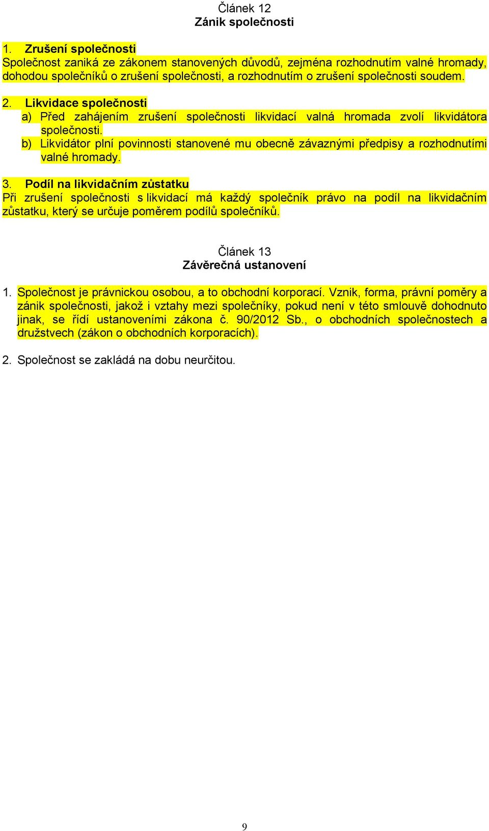 Likvidace společnosti a) Před zahájením zrušení společnosti likvidací valná hromada zvolí likvidátora společnosti.