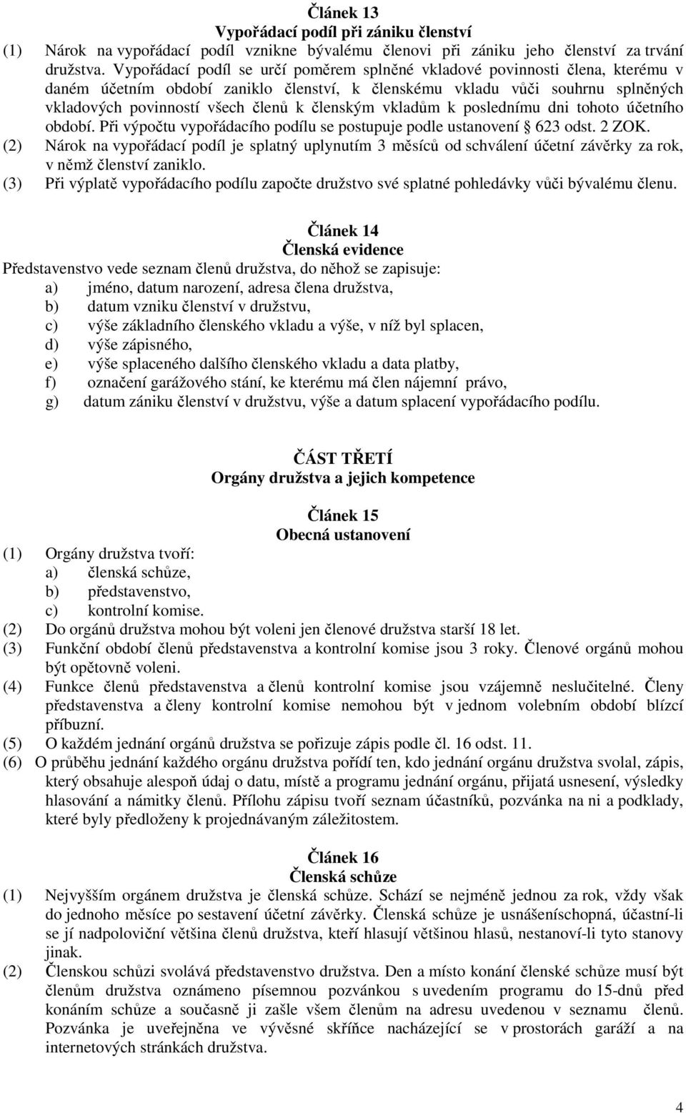 členským vkladům k poslednímu dni tohoto účetního období. Při výpočtu vypořádacího podílu se postupuje podle ustanovení 623 odst. 2 ZOK.