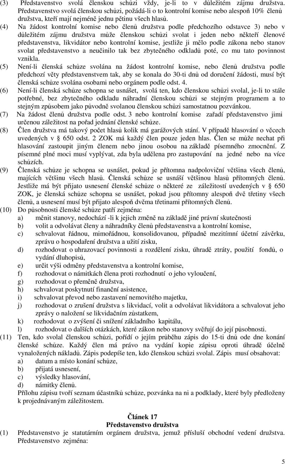 (4) Na žádost kontrolní komise nebo členů družstva podle předchozího odstavce 3) nebo v důležitém zájmu družstva může členskou schůzi svolat i jeden nebo někteří členové představenstva, likvidátor