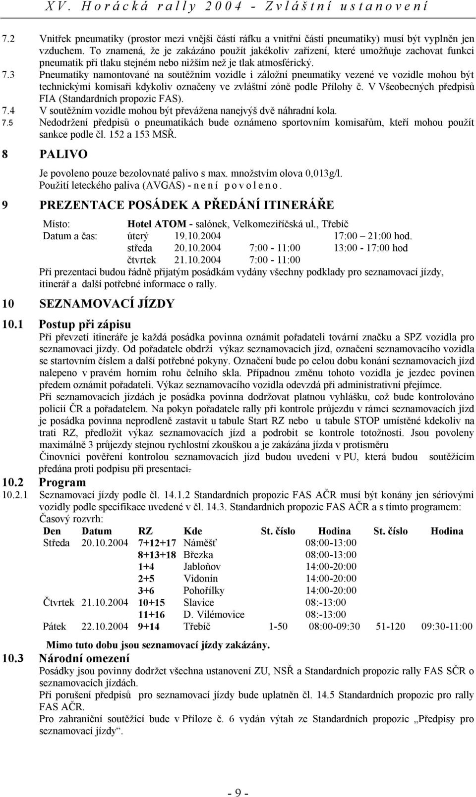 3 Pneumatiky namontované na soutěžním vozidle i záložní pneumatiky vezené ve vozidle mohou být technickými komisaři kdykoliv označeny ve zvláštní zóně podle Přílohy č.