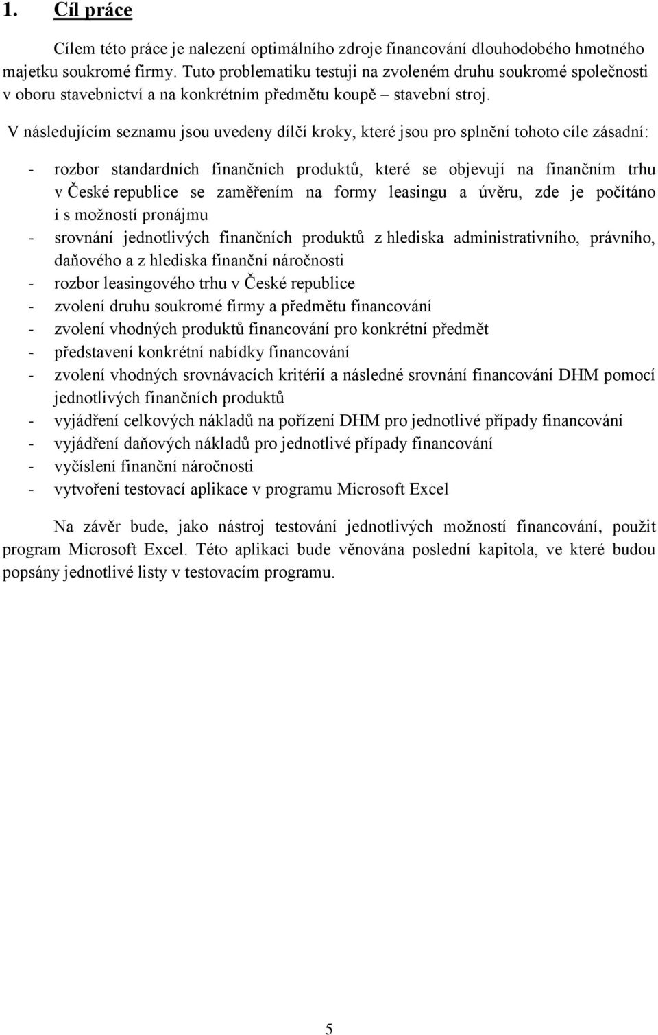 V následujícím seznamu jsou uvedeny dílčí kroky, které jsou pro splnění tohoto cíle zásadní: - rozbor standardních finančních produktů, které se objevují na finančním trhu v České republice se