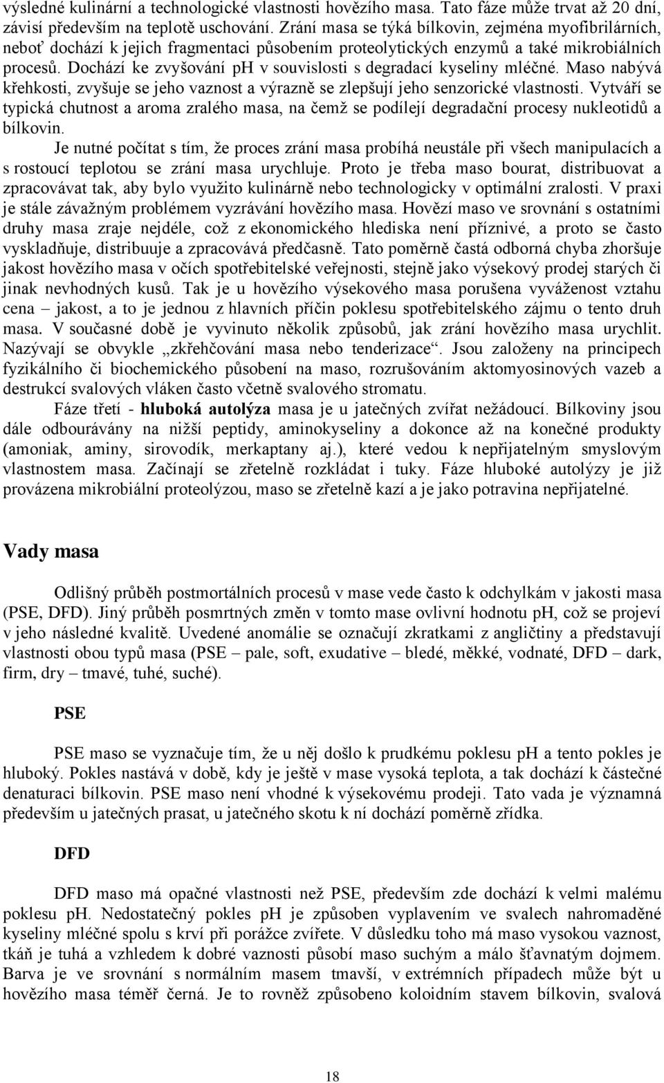 Dochází ke zvyšování ph v souvislosti s degradací kyseliny mléčné. Maso nabývá křehkosti, zvyšuje se jeho vaznost a výrazně se zlepšují jeho senzorické vlastnosti.