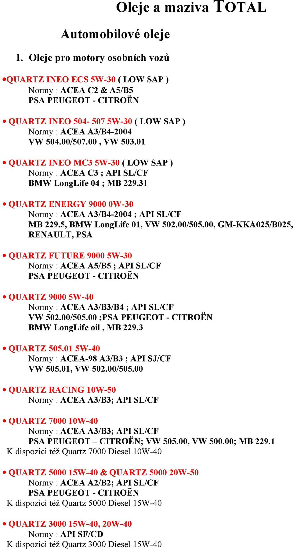 01 QUARTZ INEO MC3 5W-30 ( LOW SAP ) Normy : ACEA C3 ; API SL/CF BMW LongLife 04 ; MB 229.31 QUARTZ ENERGY 9000 0W-30 Normy : ACEA A3/B4-2004 ; API SL/CF MB 229.5, BMW LongLife 01, VW 502.00/505.