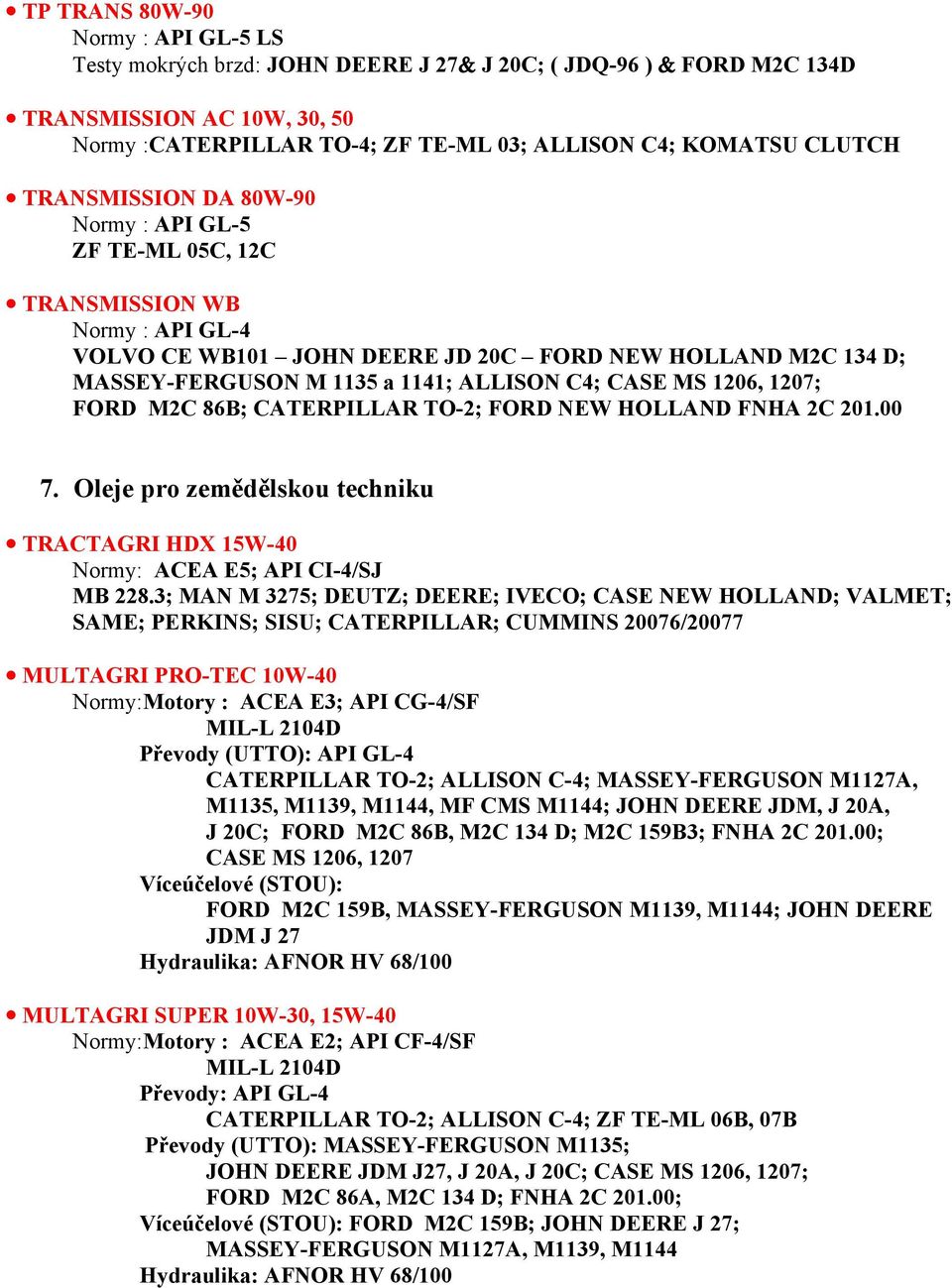 MS 1206, 1207; FORD M2C 86B; CATERPILLAR TO-2; FORD NEW HOLLAND FNHA 2C 201.00 7. Oleje pro zemědělskou techniku TRACTAGRI HDX 15W-40 Normy: ACEA E5; API CI-4/SJ MB 228.