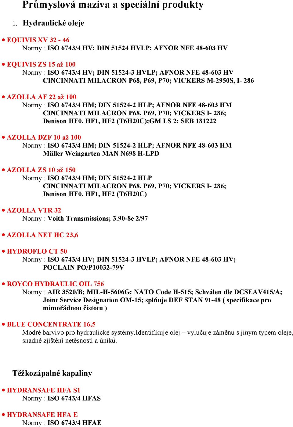 P68, P69, P70; VICKERS M-2950S, I- 286 AZOLLA AF 22 až 100 Normy : ISO 6743/4 HM; DIN 51524-2 HLP; AFNOR NFE 48-603 HM CINCINNATI MILACRON P68, P69, P70; VICKERS I- 286; Denison HF0, HF1, HF2