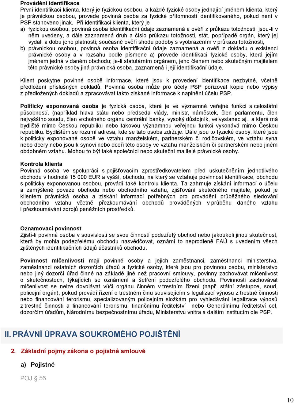 Při identifikaci klienta, který je a) fyzickou osobou, povinná osoba identifikační údaje zaznamená a ověří z průkazu totožnosti, jsou-li v něm uvedeny, a dále zaznamená druh a číslo průkazu