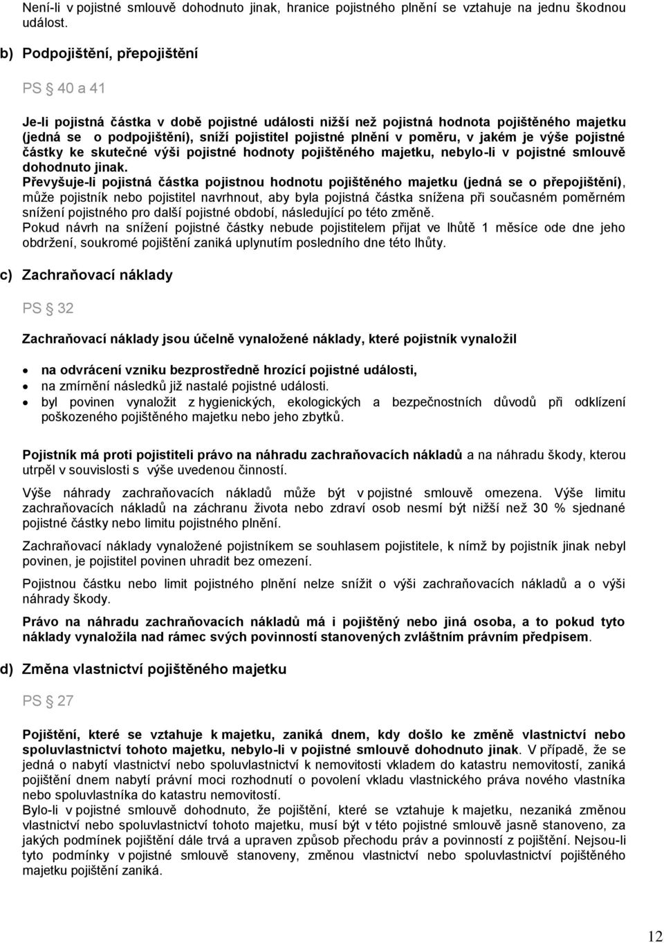poměru, v jakém je výše pojistné částky ke skutečné výši pojistné hodnoty pojištěného majetku, nebylo-li v pojistné smlouvě dohodnuto jinak.