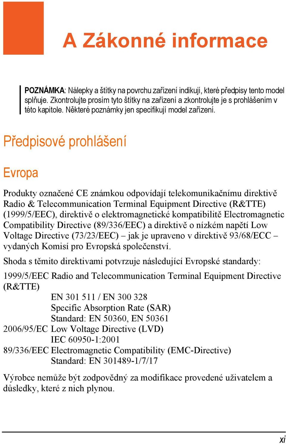 Předpisové prohlášení Evropa Produkty označené CE známkou odpovídají telekomunikačnímu direktivě Radio & Telecommunication Terminal Equipment Directive (R&TTE) (1999/5/EEC), direktivě o