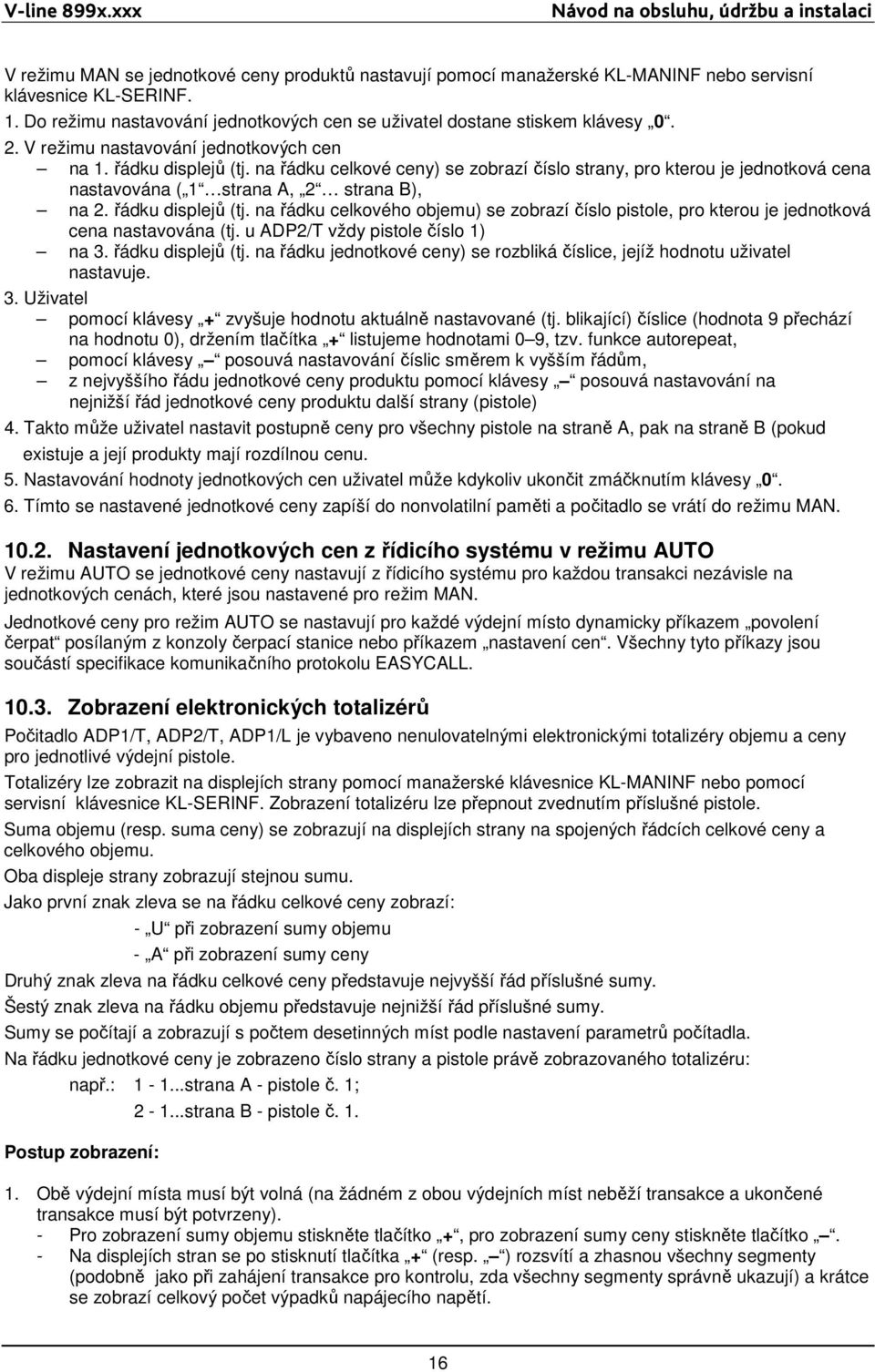 na řádku celkové ceny) se zobrazí číslo strany, pro kterou je jednotková cena nastavována ( 1 strana A, 2 strana B), na 2. řádku displejů (tj.