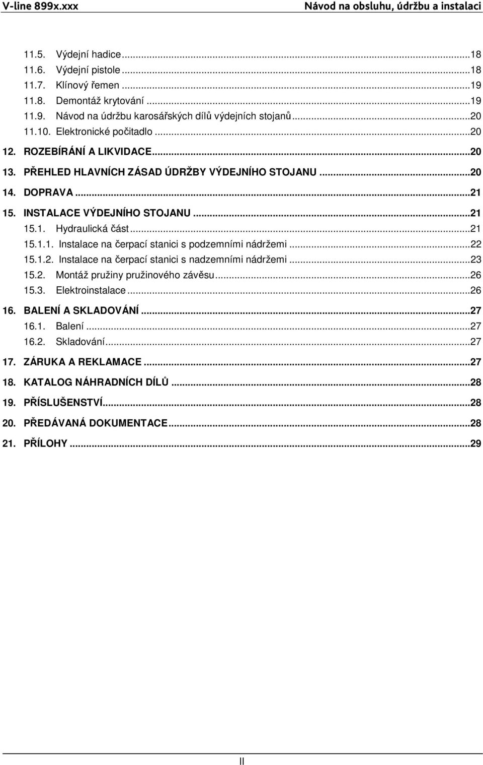..21 15.1.1. Instalace na čerpací stanici s podzemními nádržemi...22 15.1.2. Instalace na čerpací stanici s nadzemními nádržemi...23 15.2. Montáž pružiny pružinového závěsu...26 15.3. Elektroinstalace.