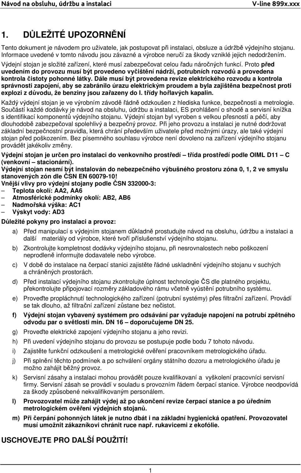 Proto před uvedením do provozu musí být provedeno vyčištění nádrží, potrubních rozvodů a provedena kontrola čistoty pohonné látky.
