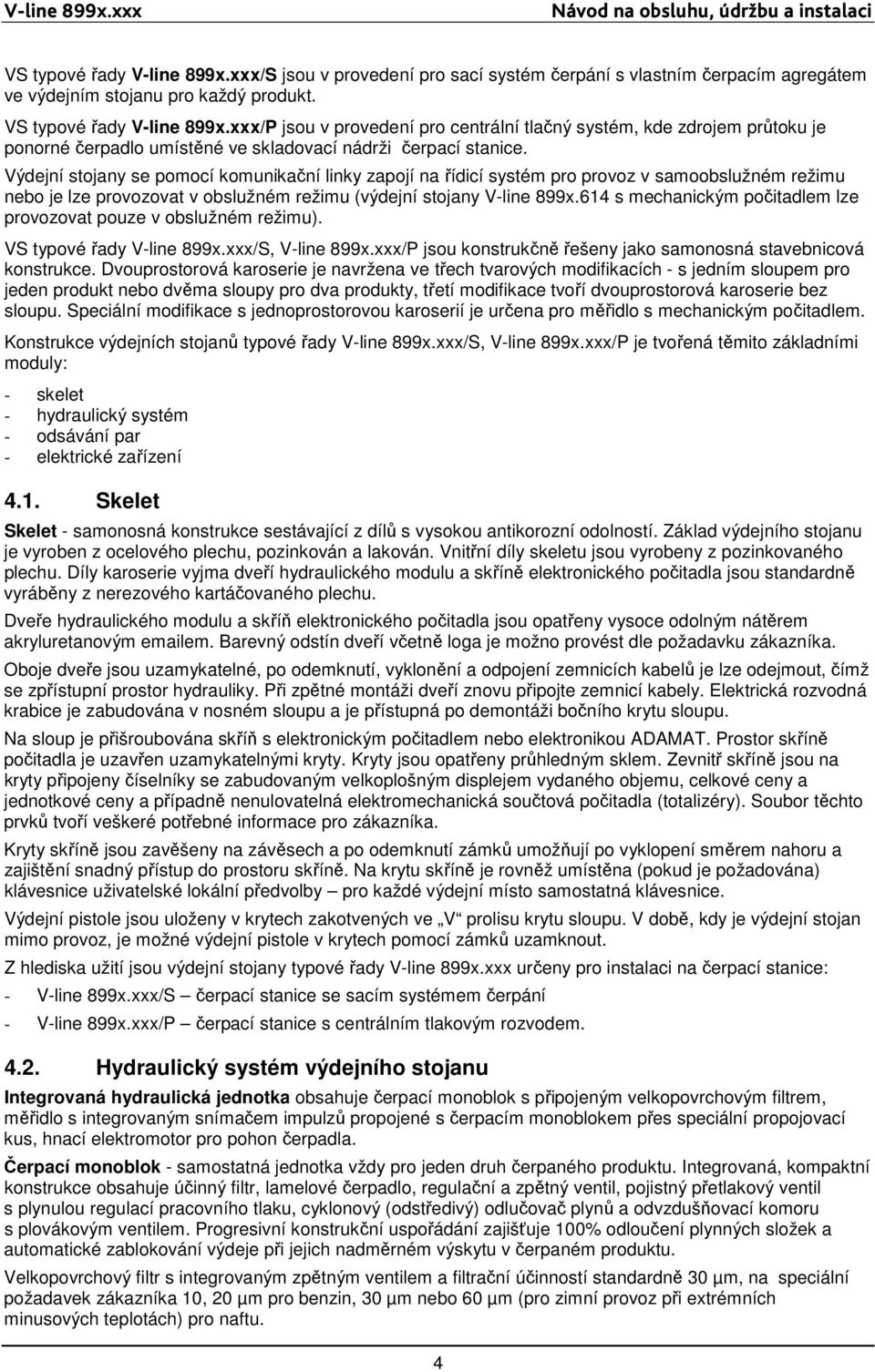 Výdejní stojany se pomocí komunikační linky zapojí na řídicí systém pro provoz v samoobslužném režimu nebo je lze provozovat v obslužném režimu (výdejní stojany V-line 899x.