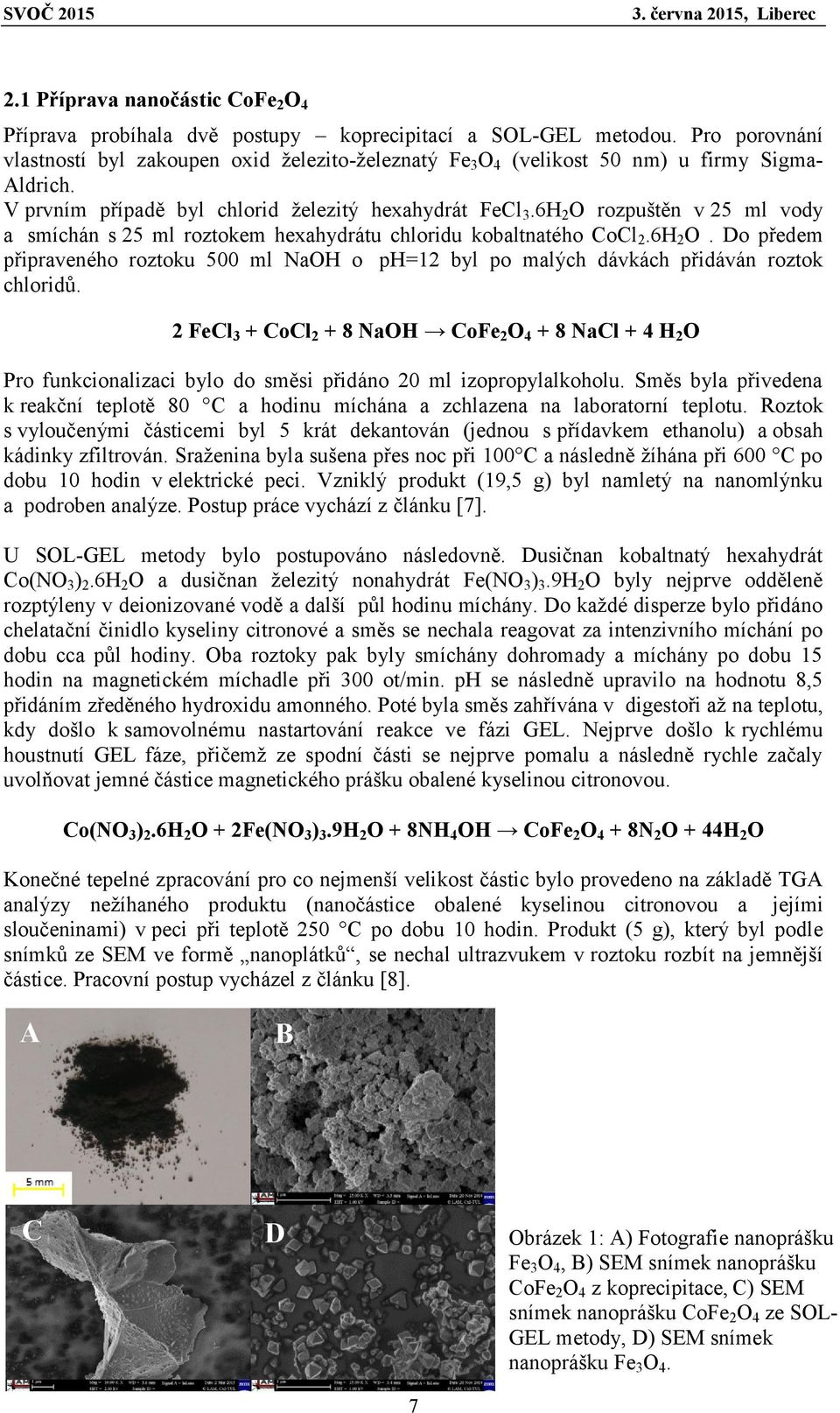 6H 2 O rozpuštěn v 25 ml vody a smíchán s 25 ml roztokem hexahydrátu chloridu kobaltnatého CoCl 2.6H 2 O. Do předem připraveného roztoku 500 ml NaOH o ph=12 byl po malých dávkách přidáván roztok chloridů.