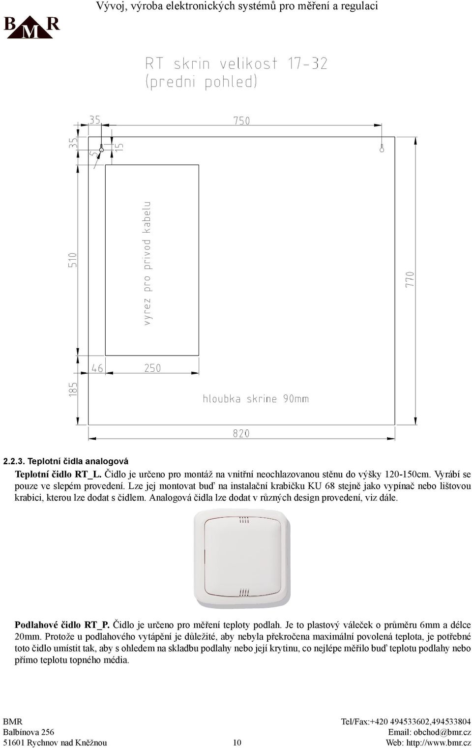 Analogová čidla lze dodat v různých design provedení, viz dále. Podlahové čidlo RT_P. Čidlo je určeno pro měření teploty podlah. Je to plastový váleček o průměru 6mm a délce 20mm.
