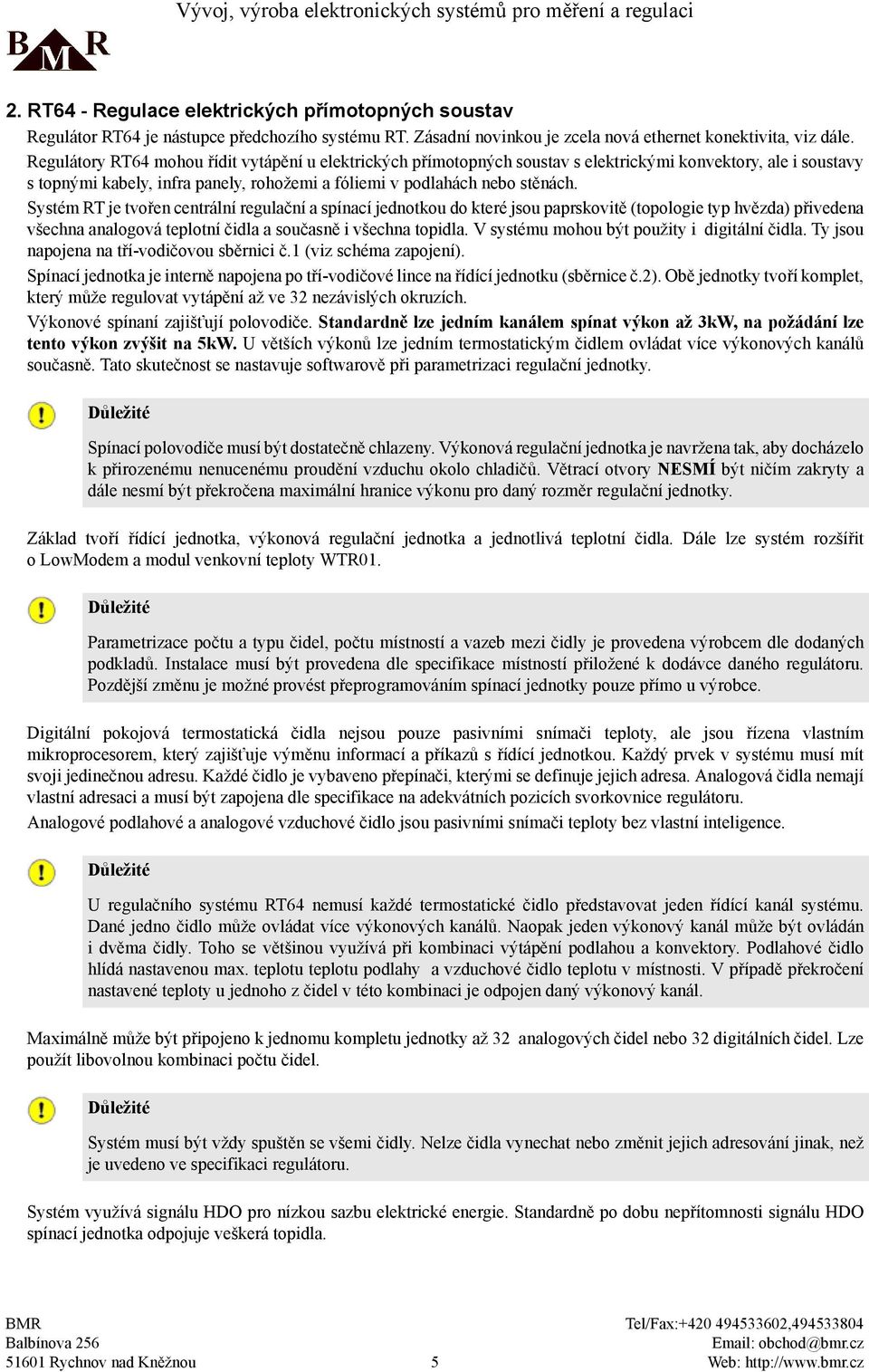 Systém RT je tvořen centrální regulační a spínací jednotkou do které jsou paprskovitě (topologie typ hvězda) přivedena všechna analogová teplotní čidla a současně i všechna topidla.