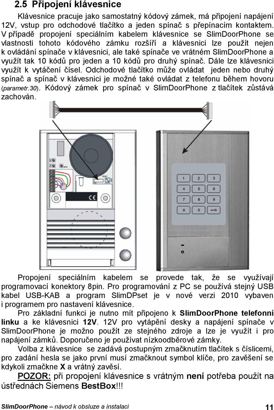 vrátném SlimDoorPhone a využít tak 10 kódů pro jeden a 10 kódů pro druhý spínač. Dále lze klávesnici využít k vytáčení čísel.