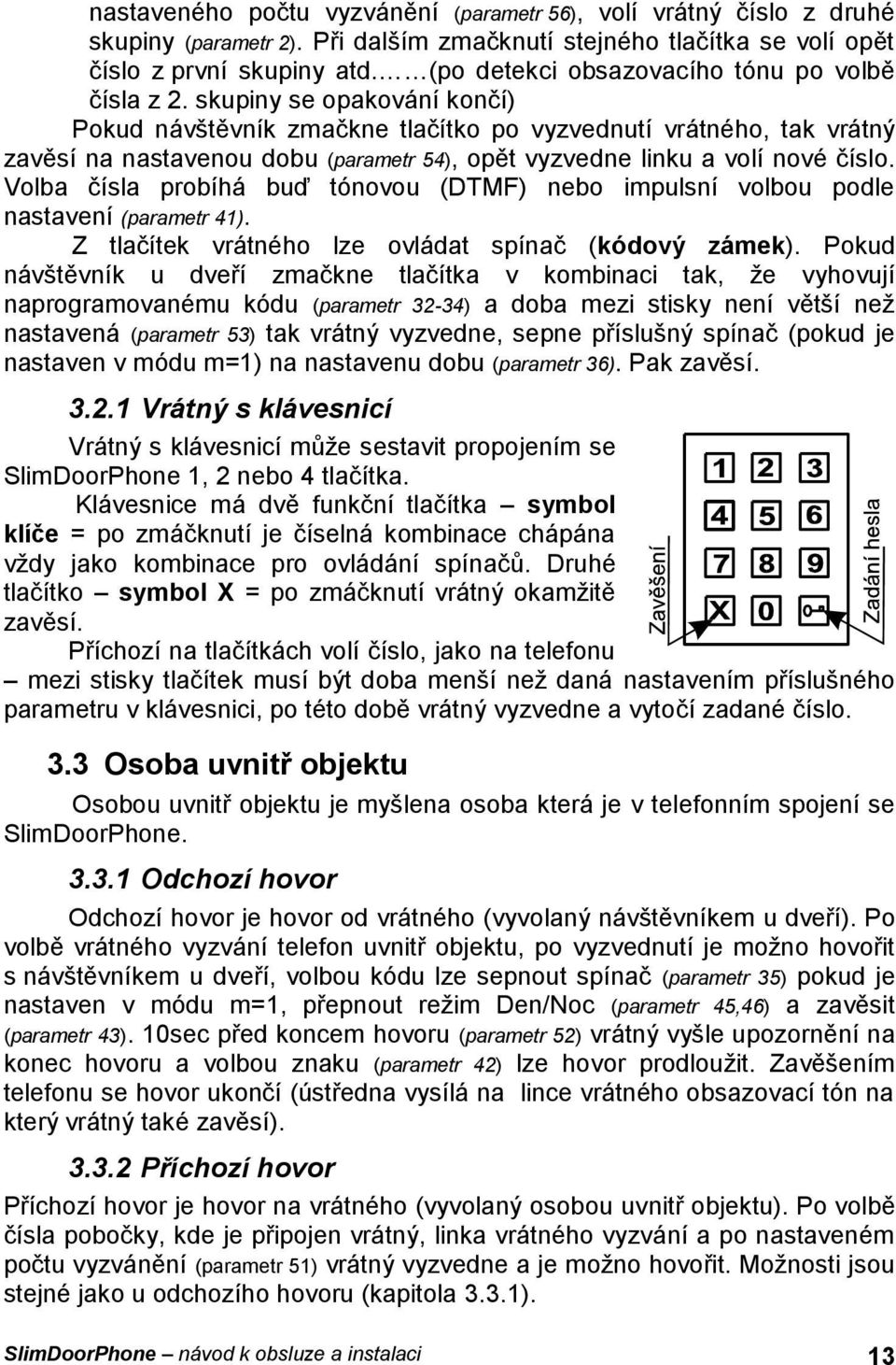 skupiny se opakování končí) Pokud návštěvník zmačkne tlačítko po vyzvednutí vrátného, tak vrátný zavěsí na nastavenou dobu (parametr 54), opět vyzvedne linku a volí nové číslo.