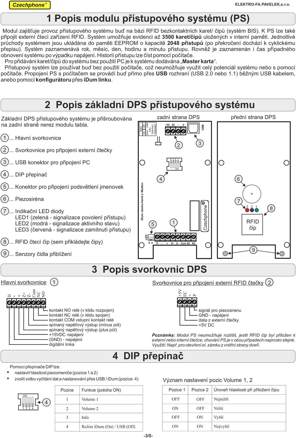 Jednotlivé průchody systémem jsou ukládána do paměti EEPROM o kapacitě 208 přístupů (po překročení dochází k cyklickému přepisu). Systém zaznamenává rok, měsíc, den, hodinu a minutu přístupu.