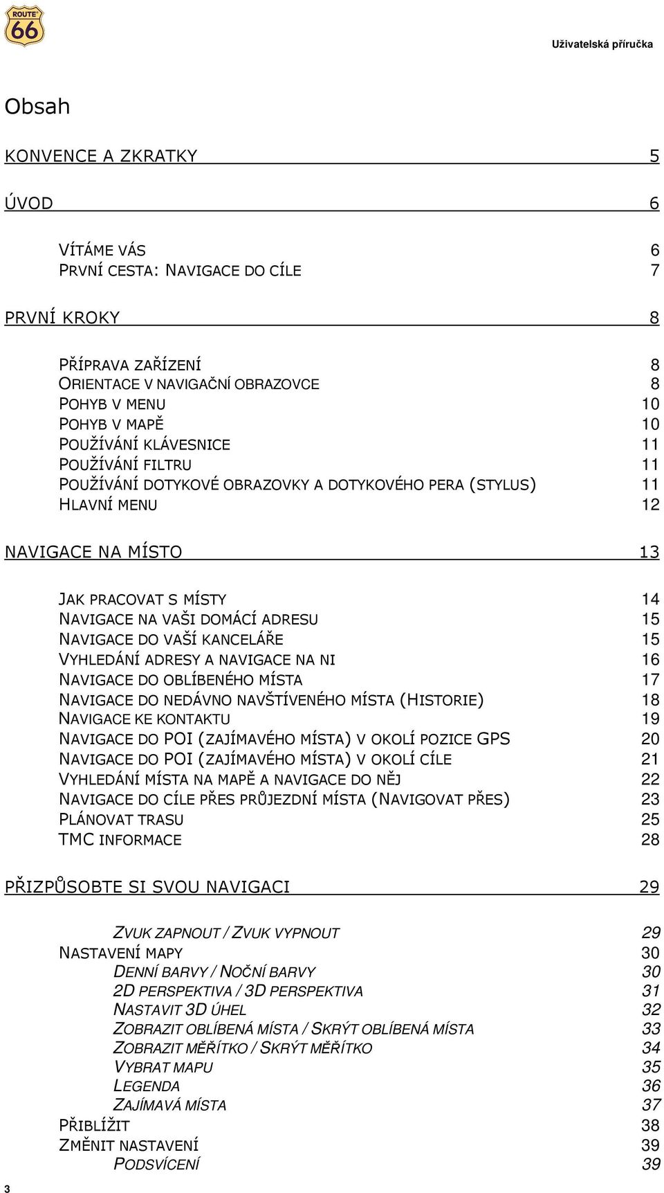 KANCELÁŘE 15 VYHLEDÁNÍ ADRESY A NAVIGACE NA NI 16 NAVIGACE DO OBLÍBENÉHO MÍSTA 17 NAVIGACE DO NEDÁVNO NAVŠTÍVENÉHO MÍSTA (HISTORIE) 18 NAVIGACE KE KONTAKTU 19 NAVIGACE DO POI (ZAJÍMAVÉHO MÍSTA) V