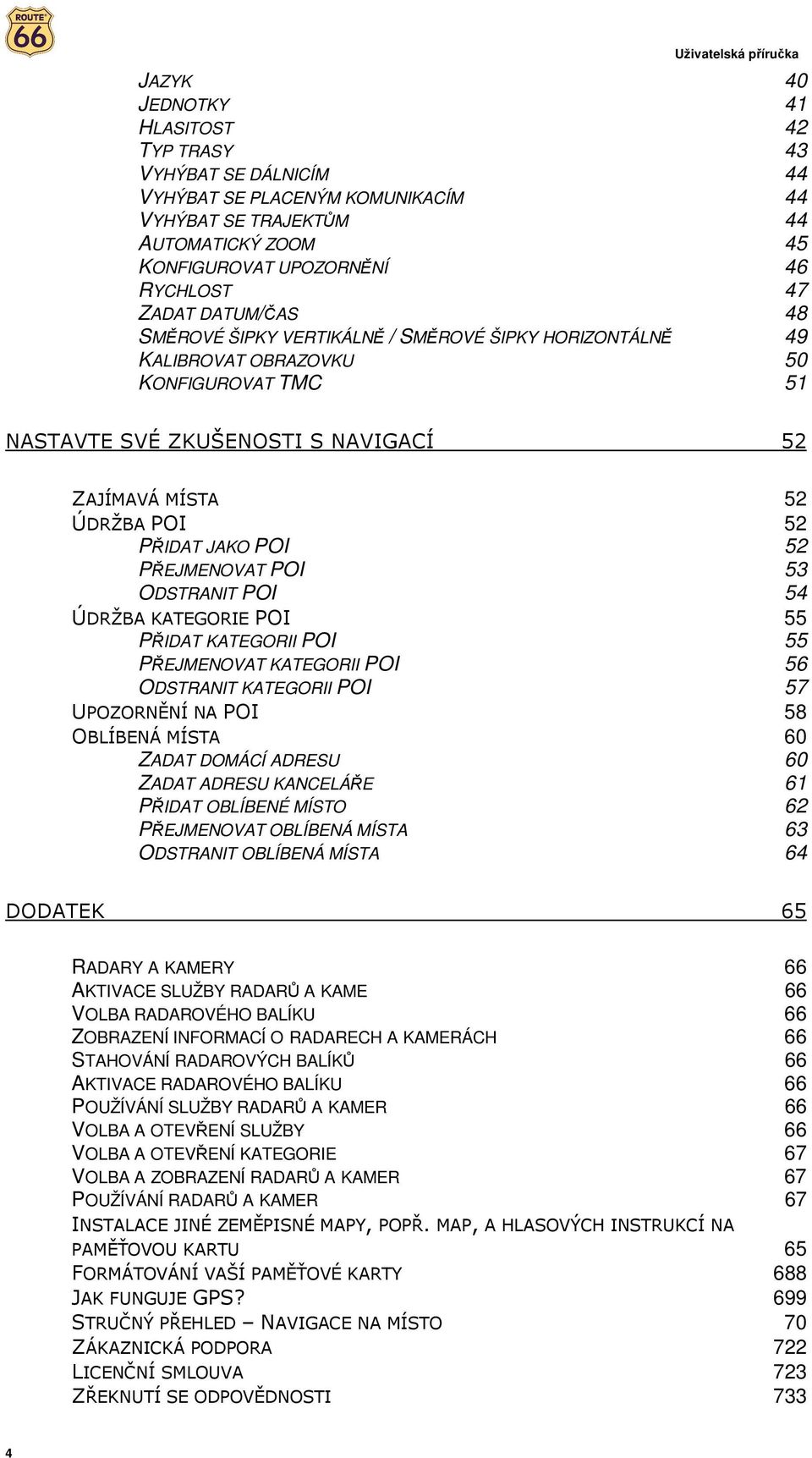 52 PŘEJMENOVAT POI 53 ODSTRANIT POI 54 ÚDRŽBA KATEGORIE POI 55 PŘIDAT KATEGORII POI 55 PŘEJMENOVAT KATEGORII POI 56 ODSTRANIT KATEGORII POI 57 UPOZORNĚNÍ NA POI 58 OBLÍBENÁ MÍSTA 60 ZADAT DOMÁCÍ