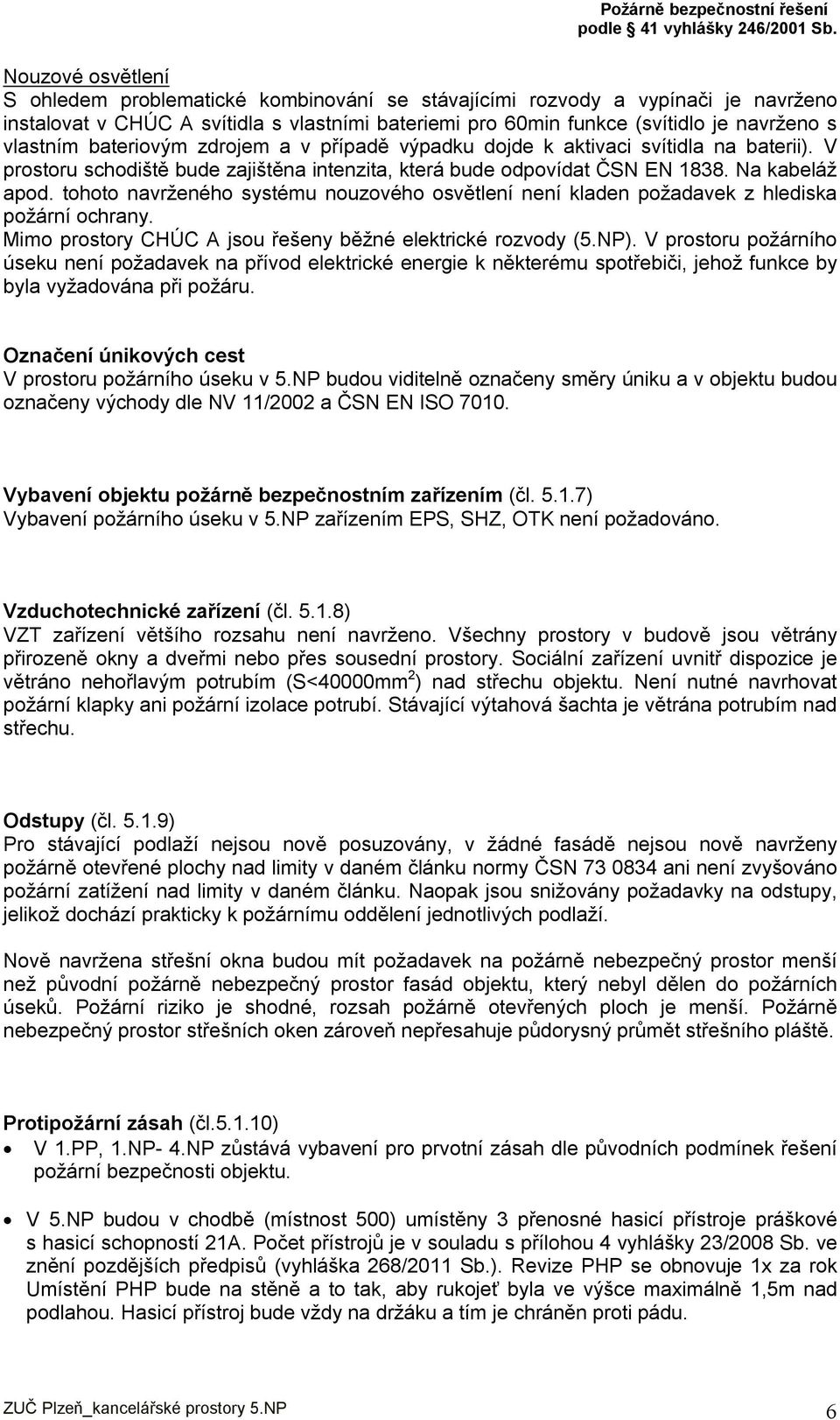 tohoto navrženého systému nouzového osvětlení není kladen požadavek z hlediska požární ochrany. Mimo prostory CHÚC A jsou řešeny běžné elektrické rozvody (5.NP).