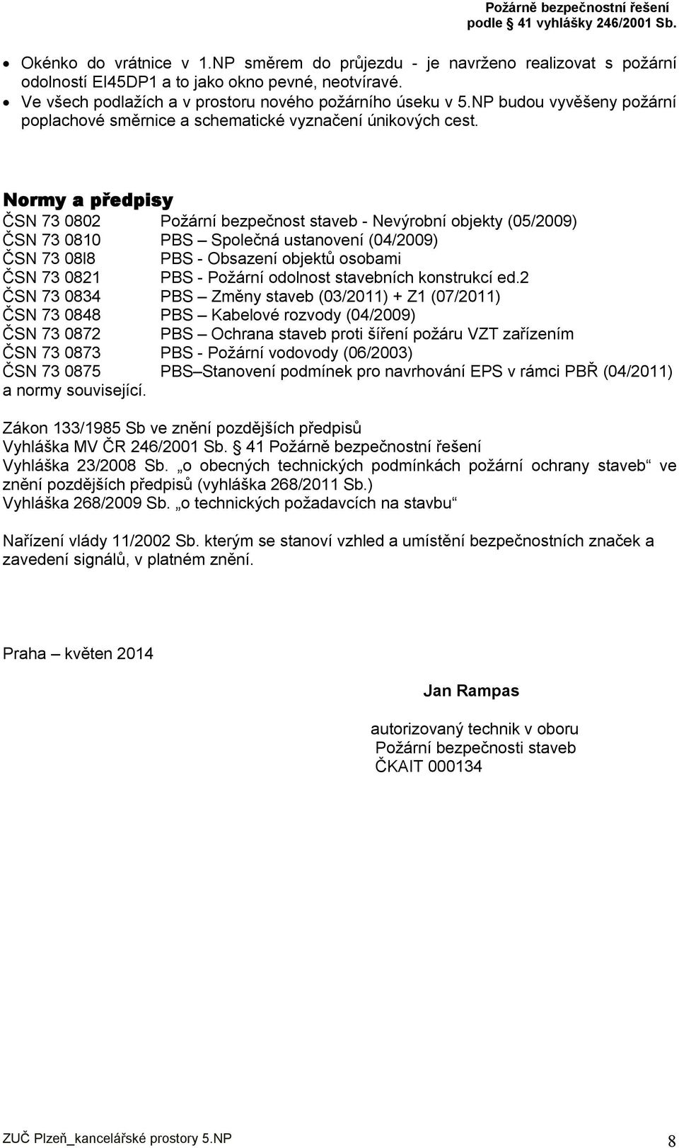 Normy a předpisy ČSN 73 0802 Požární bezpečnost staveb - Nevýrobní objekty (05/2009) ČSN 73 0810 PBS Společná ustanovení (04/2009) ČSN 73 08l8 PBS - Obsazení objektů osobami ČSN 73 0821 PBS - Požární