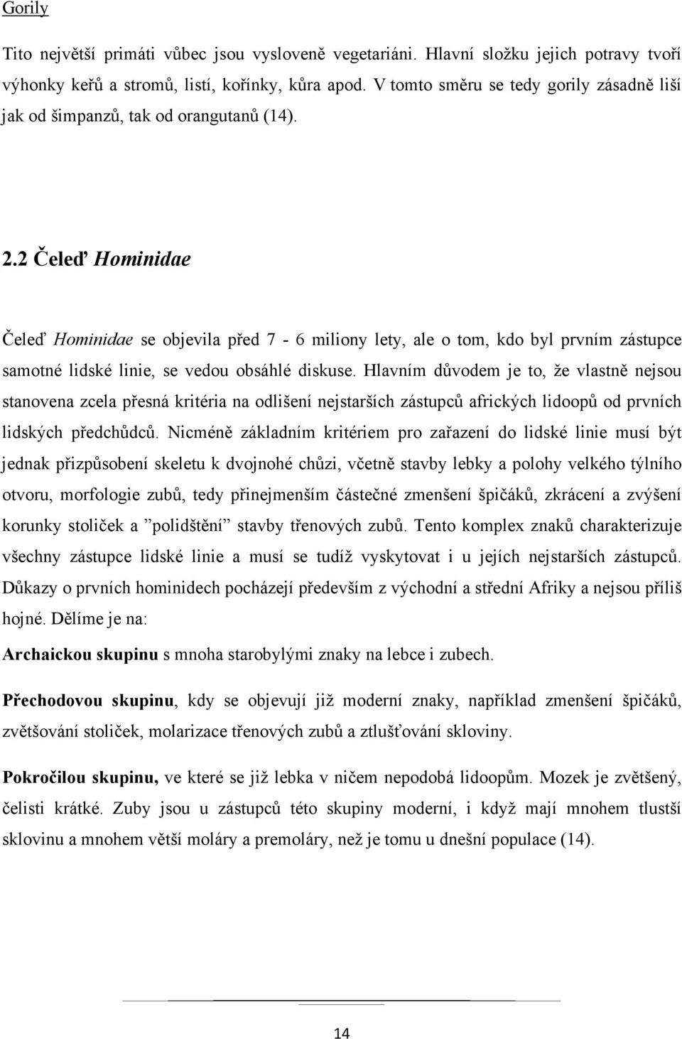 2 Čeleď Hominidae Čeleď Hominidae se objevila před 7-6 miliony lety, ale o tom, kdo byl prvním zástupce samotné lidské linie, se vedou obsáhlé diskuse.