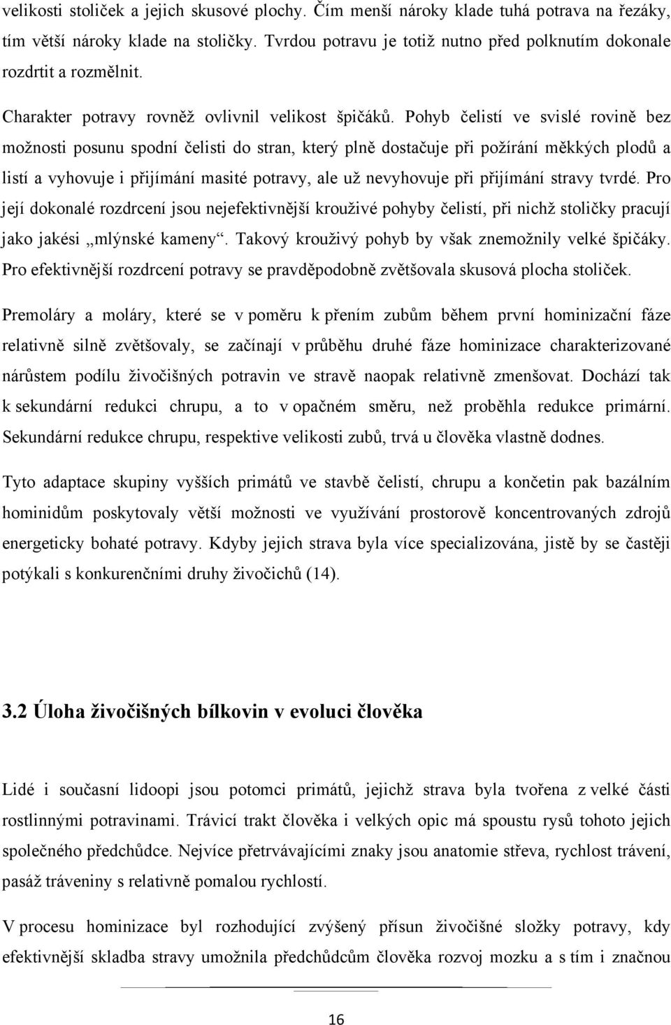 Pohyb čelistí ve svislé rovině bez možnosti posunu spodní čelisti do stran, který plně dostačuje při požírání měkkých plodů a listí a vyhovuje i přijímání masité potravy, ale už nevyhovuje při