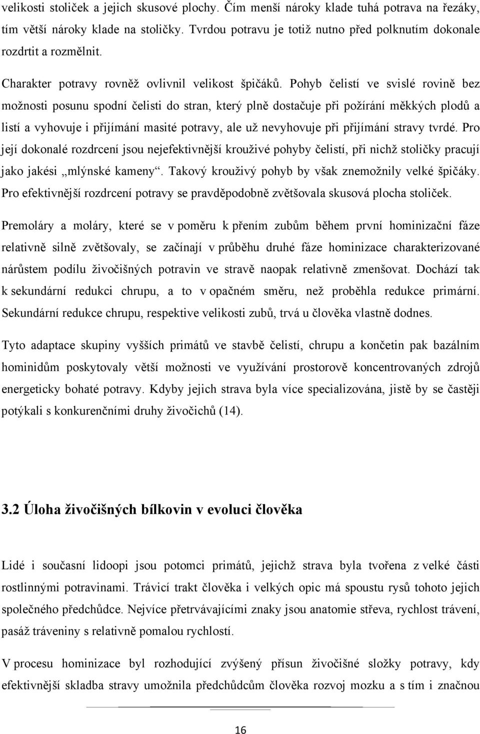 Pohyb čelistí ve svislé rovině bez možnosti posunu spodní čelisti do stran, který plně dostačuje při požírání měkkých plodů a listí a vyhovuje i přijímání masité potravy, ale už nevyhovuje při