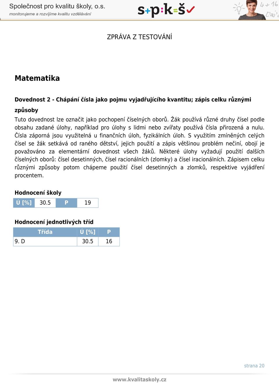 S využitím zmíněných celých čísel se žák setkává od raného dětství, jejich použití a zápis většinou problém nečiní, obojí je považováno za elementární dovednost všech žáků.