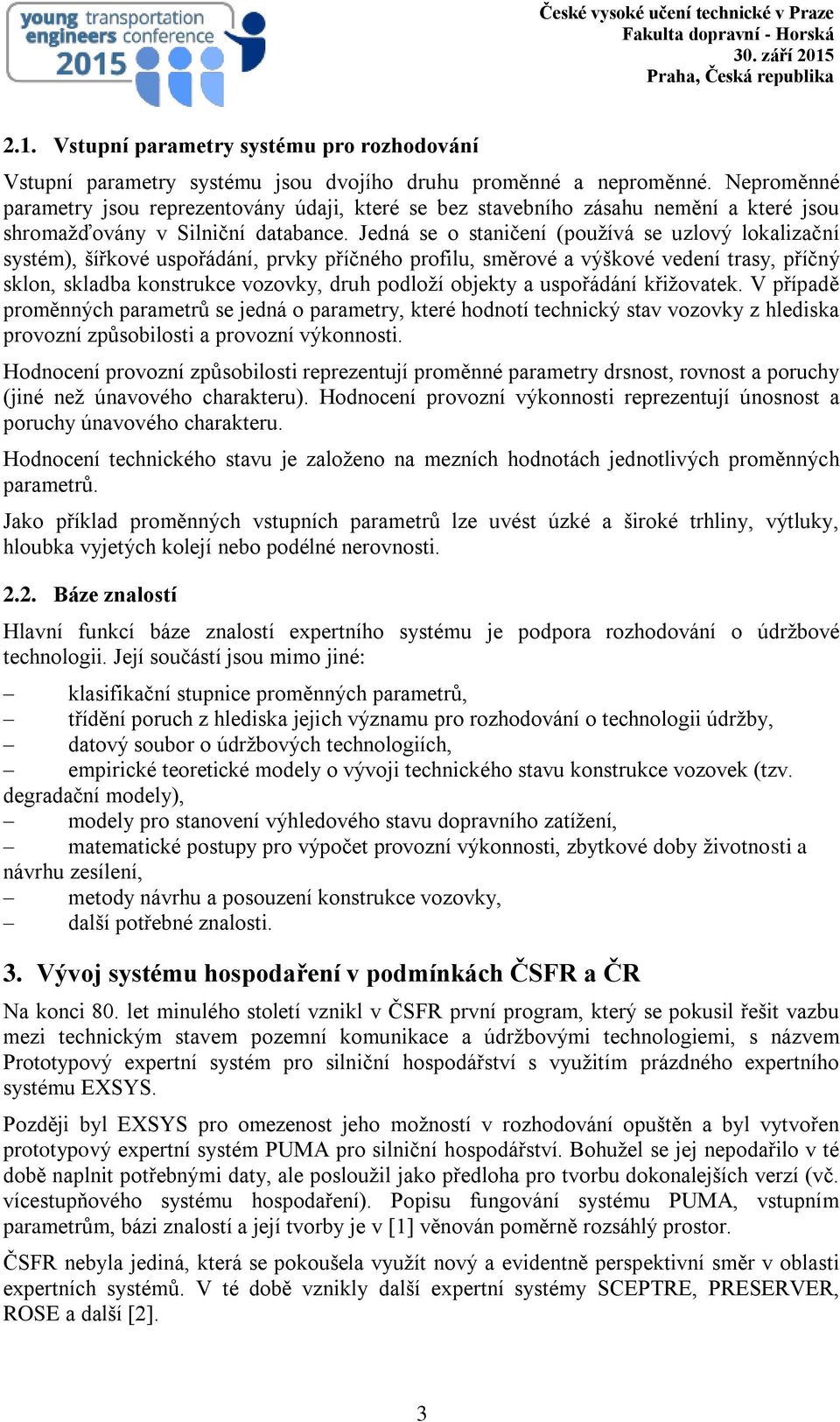 Jedná se o staničení (používá se uzlový lokalizační systém), šířkové uspořádání, prvky příčného profilu, směrové a výškové vedení trasy, příčný sklon, skladba konstrukce vozovky, druh podloží objekty