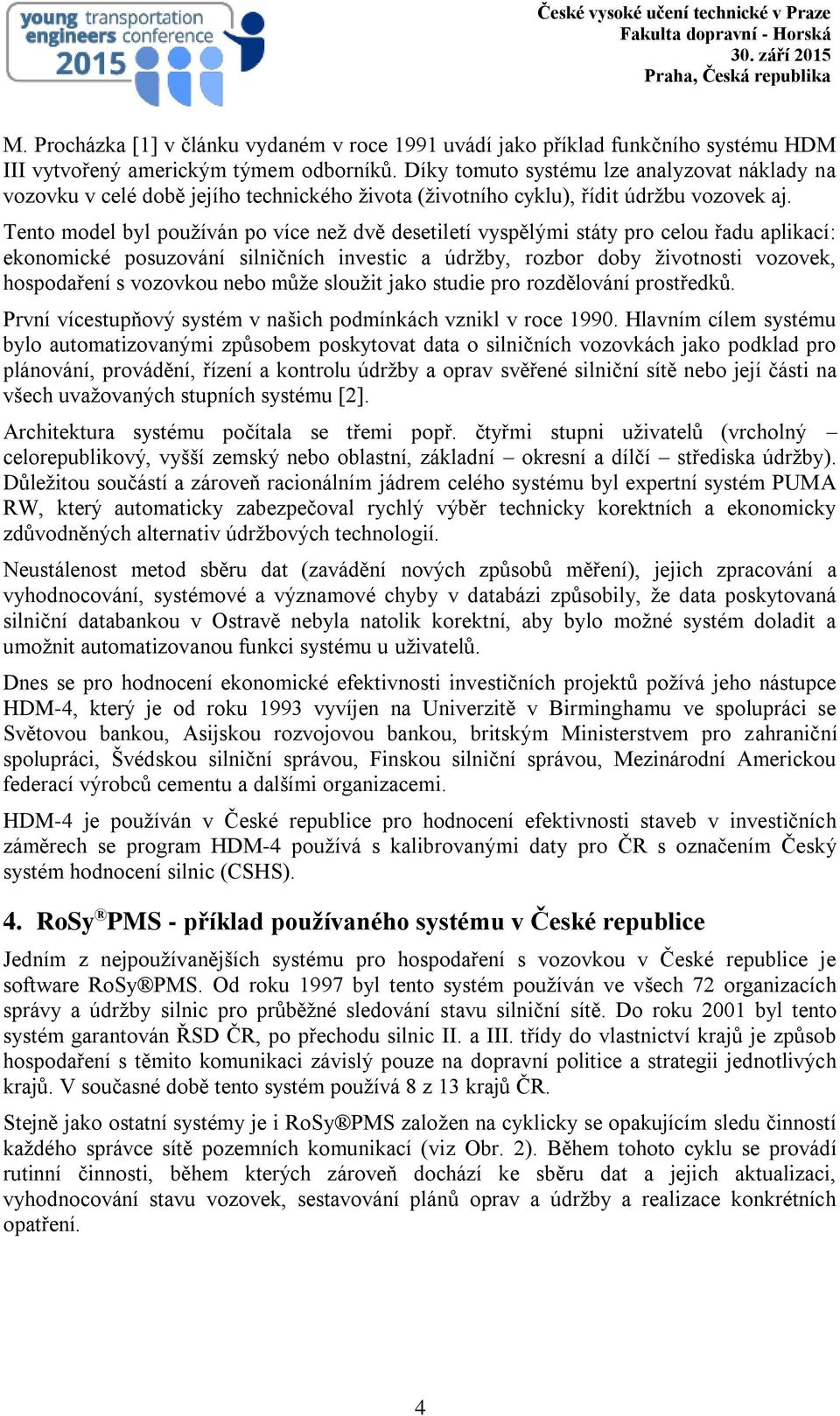 Tento model byl používán po více než dvě desetiletí vyspělými státy pro celou řadu aplikací: ekonomické posuzování silničních investic a údržby, rozbor doby životnosti vozovek, hospodaření s vozovkou