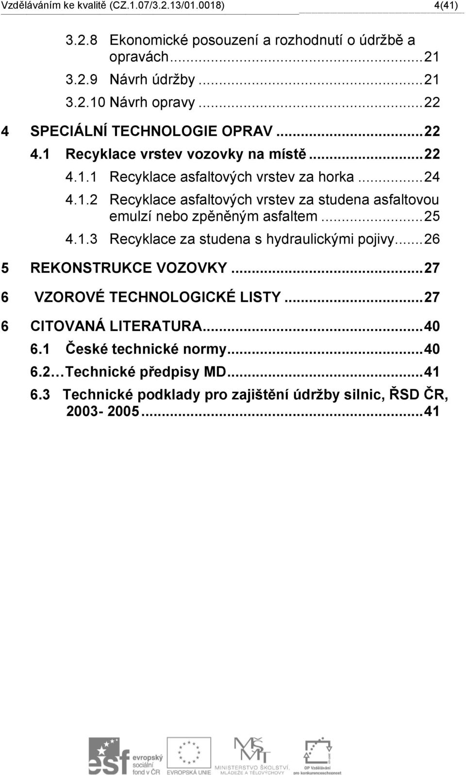 8 Ekonomické posouzení a rozhodnutí o údržbě a opravách... 21 3.2.9 Návrh údržby... 21 3.2.10 Návrh opravy... 22 4 SPECIÁLNÍ TECHNOLOGIE OPRAV... 22 4.1 Recyklace vrstev vozovky na místě... 22 4.1.1 Recyklace asfaltových vrstev za horka.