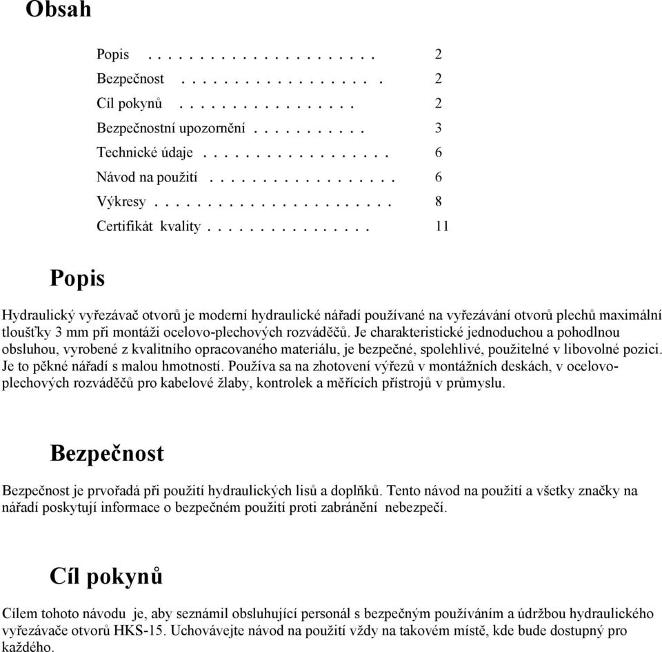 ............... 11 Hydraulický vyřezávač otvorů je moderní hydraulické nářadí používané na vyřezávání otvorů plechů maximální tloušťky 3 mm při montáži ocelovo-plechových rozváděčů.