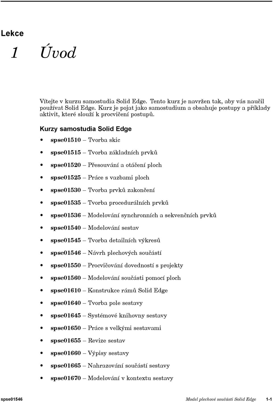 Kurzy samostudia Solid Edge spse01510 Tvorba skic spse01515 Tvorba základních prvků spse01520 Přesouvání a otáčení ploch spse01525 Práce s vazbami ploch spse01530 Tvorba prvků zakončení spse01535