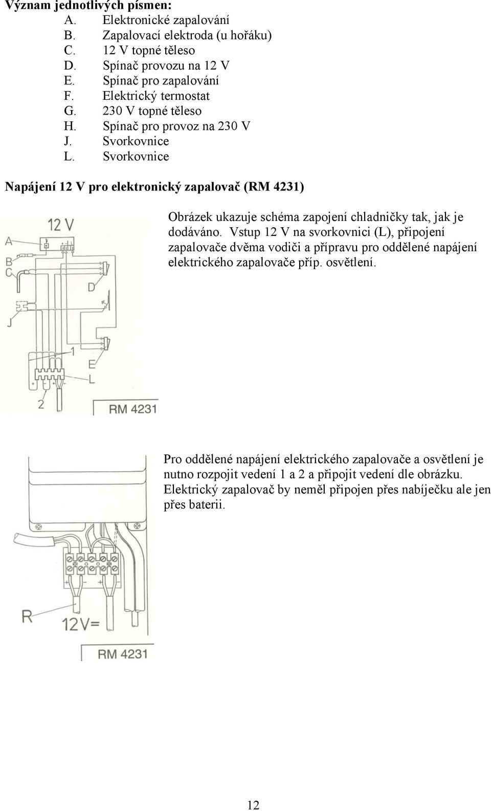 Svorkovnice Napájení 12 V pro elektronický zapalovač (RM 4231) Obrázek ukazuje schéma zapojení chladničky tak, jak je dodáváno.
