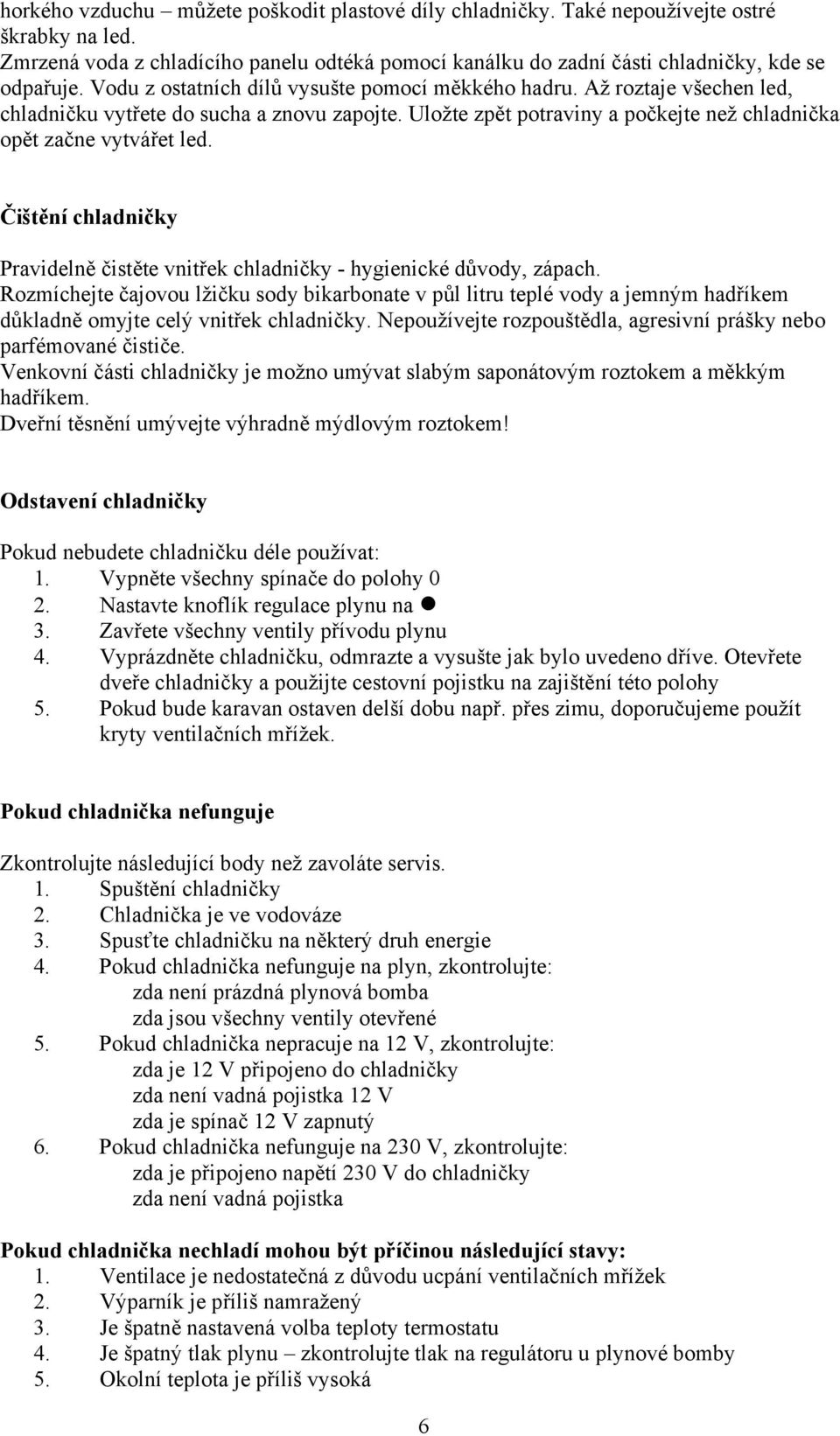 Čištění chladničky Pravidelně čistěte vnitřek chladničky - hygienické důvody, zápach.