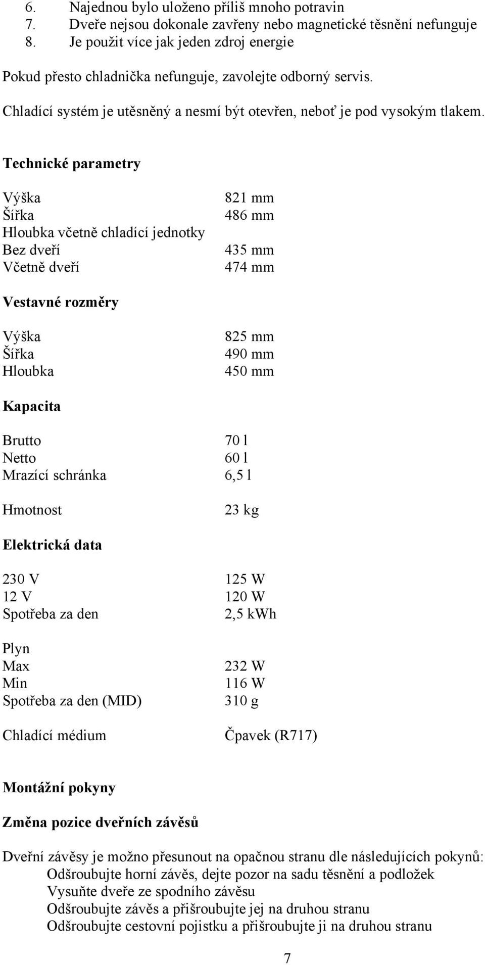 Technické parametry Výška Šířka Hloubka včetně chladící jednotky Bez dveří Včetně dveří 821 mm 486 mm 435 mm 474 mm Vestavné rozměry Výška Šířka Hloubka 825 mm 490 mm 450 mm Kapacita Brutto Netto