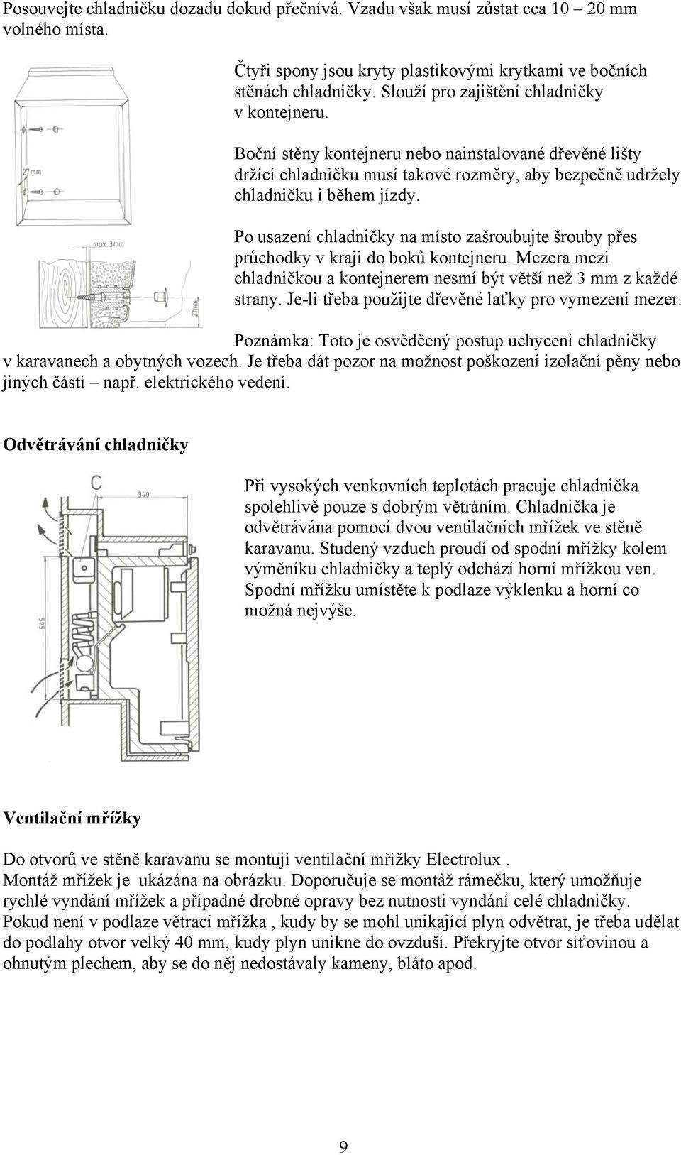 Po usazení chladničky na místo zašroubujte šrouby přes průchodky v kraji do boků kontejneru. Mezera mezi chladničkou a kontejnerem nesmí být větší než 3 mm z každé strany.