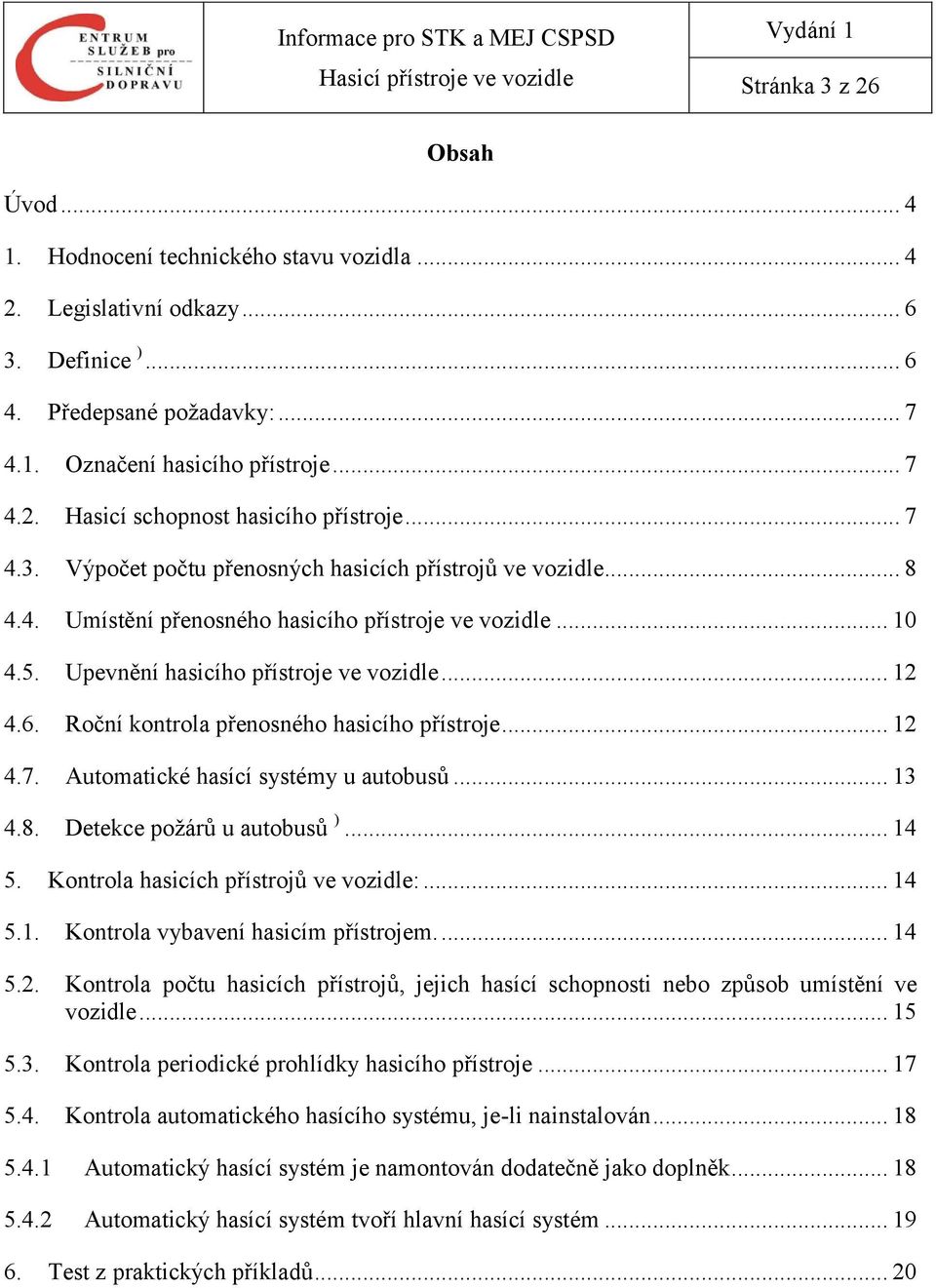 Roční kontrola přenosného hasicího přístroje... 12 4.7. Automatické hasící systémy u autobusů... 13 4.8. Detekce požárů u autobusů )... 14 5. Kontrola hasicích přístrojů ve vozidle:... 14 5.1. Kontrola vybavení hasicím přístrojem.