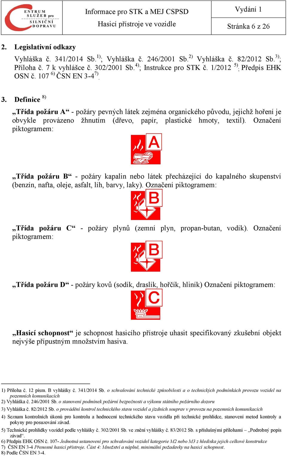 4 7). 3. Definice 8) Třída požáru A - požáry pevných látek zejména organického původu, jejichž hoření je obvykle provázeno žhnutím (dřevo, papír, plastické hmoty, textil).