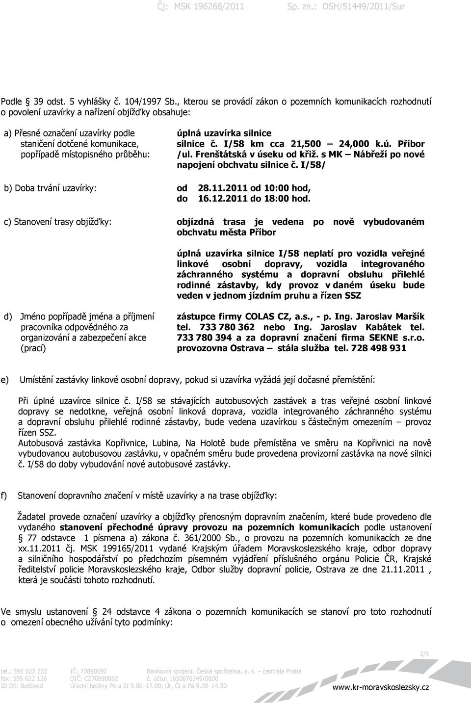 průběhu: úplná uzavírka silnice silnice č. I/58 km cca 21,500 24,000 k.ú. Příbor /ul. Frenštátská v úseku od křiž. s MK Nábřeží po nové napojení obchvatu silnice č.