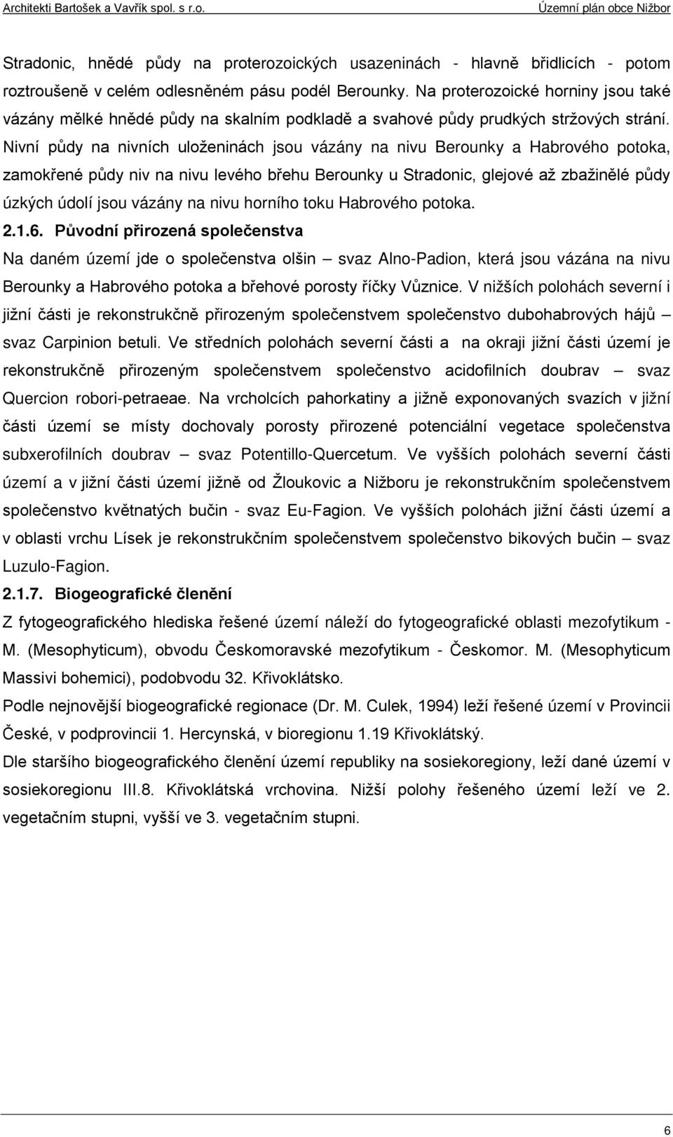 Nivní půdy na nivních uloženinách jsou vázány na nivu Berounky a Habrového potoka, zamokřené půdy niv na nivu levého břehu Berounky u Stradonic, glejové až zbažinělé půdy úzkých údolí jsou vázány na
