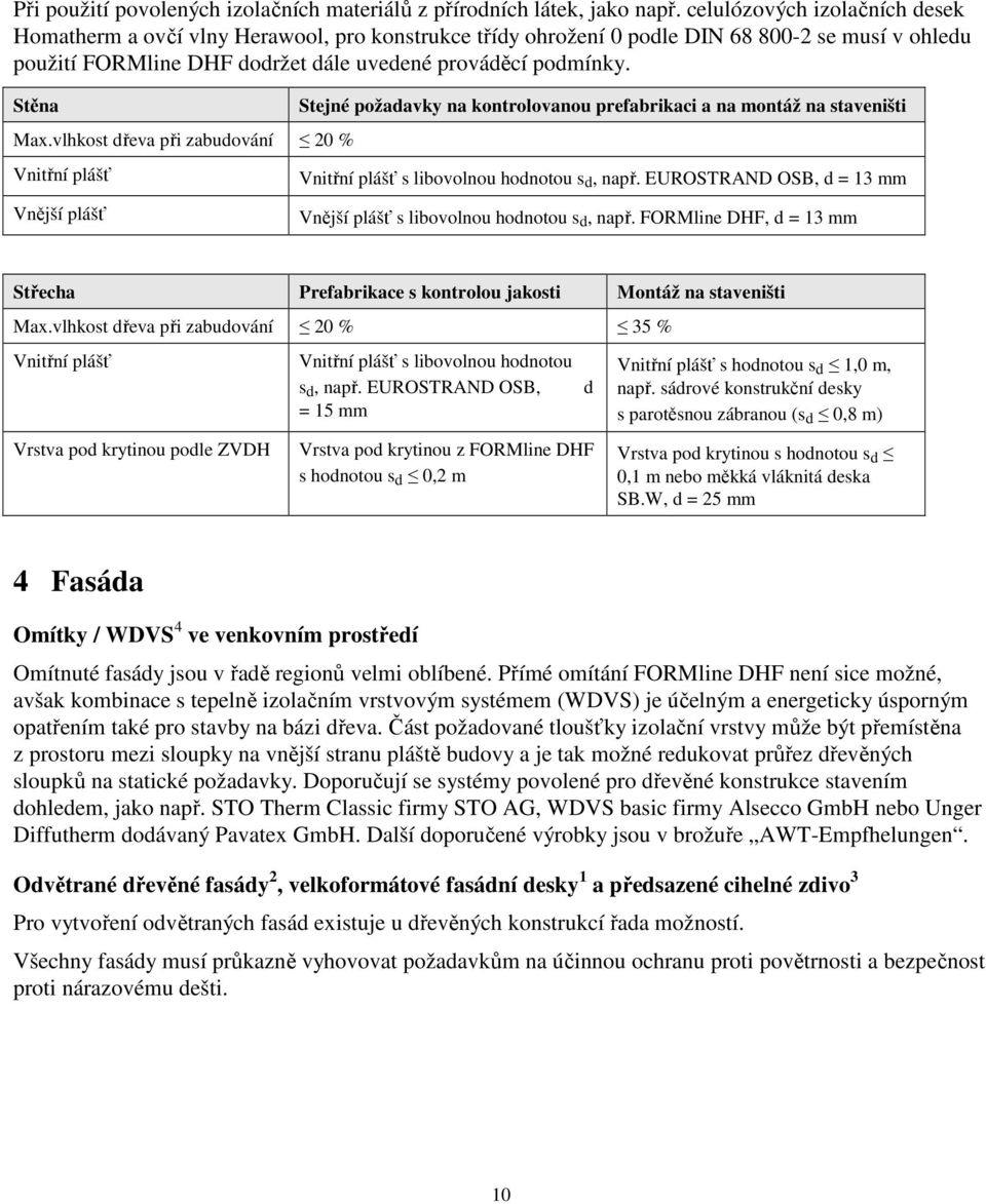 Stěna Max.vlhkost dřeva při zabudování 20 % Vnitřní plášť Vnější plášť Stejné požadavky na kontrolovanou prefabrikaci a na montáž na staveništi Vnitřní plášť s libovolnou hodnotou s d, např.
