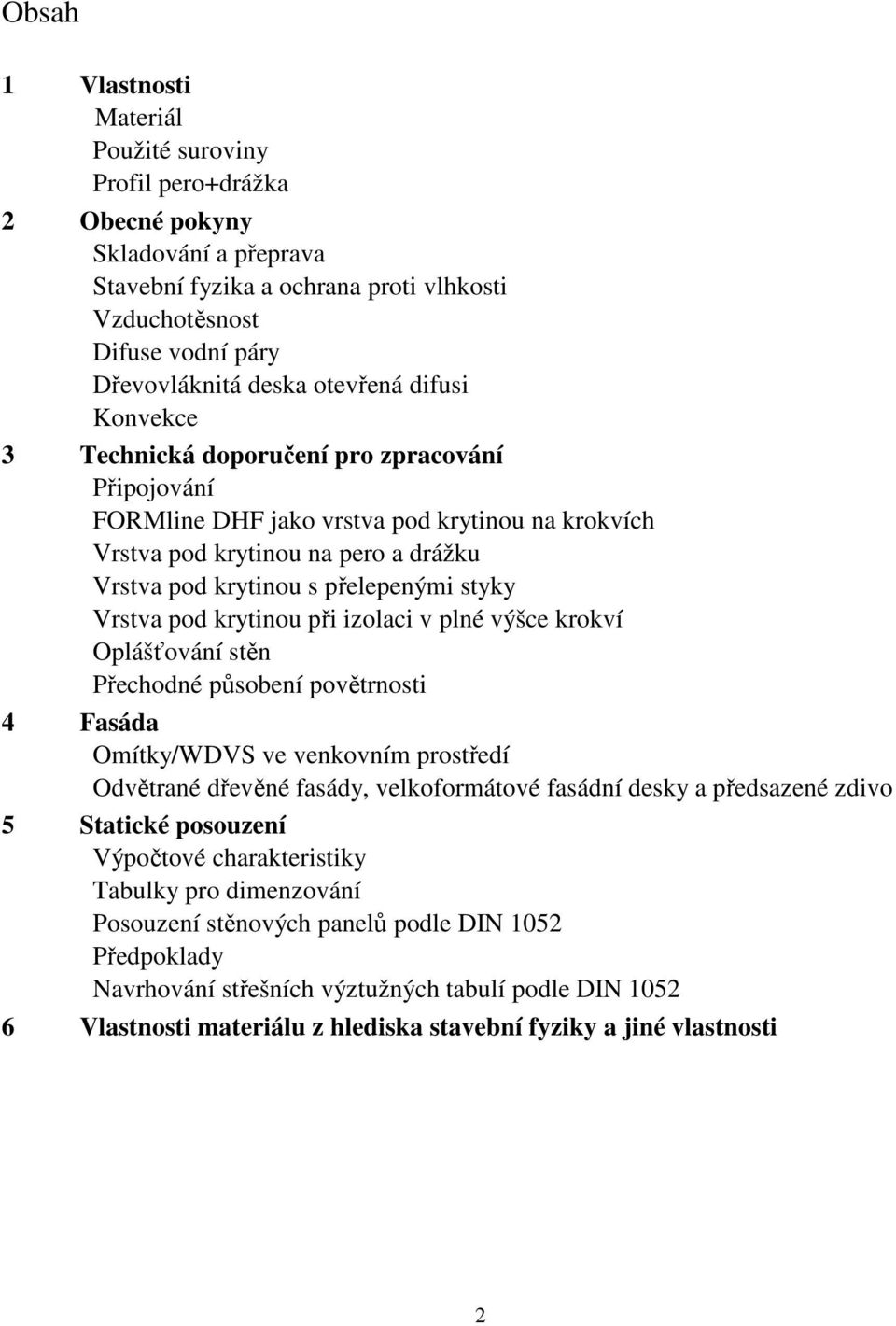 styky Vrstva pod krytinou při izolaci v plné výšce krokví Oplášťování stěn Přechodné působení povětrnosti 4 Fasáda Omítky/WDVS ve venkovním prostředí Odvětrané dřevěné fasády, velkoformátové fasádní