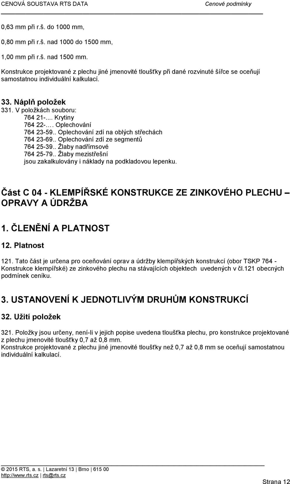 . Oplechování zdí na oblých střechách 764 23-69.. Oplechování zdí ze segmentů 764 25-39.. Žlaby nadřímsové 764 25-79.. Žlaby mezistřešní jsou zakalkulovány i náklady na podkladovou lepenku.