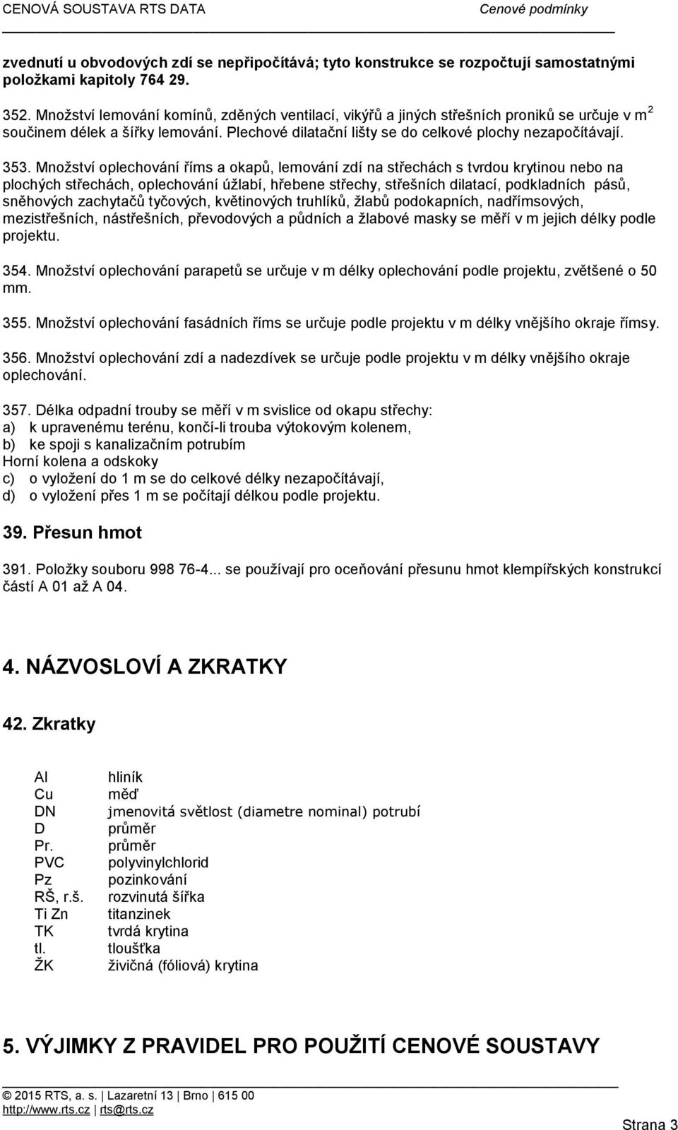 Množství oplechování říms a okapů, lemování zdí na střechách s tvrdou krytinou nebo na plochých střechách, oplechování úžlabí, hřebene střechy, střešních dilatací, podkladních pásů, sněhových