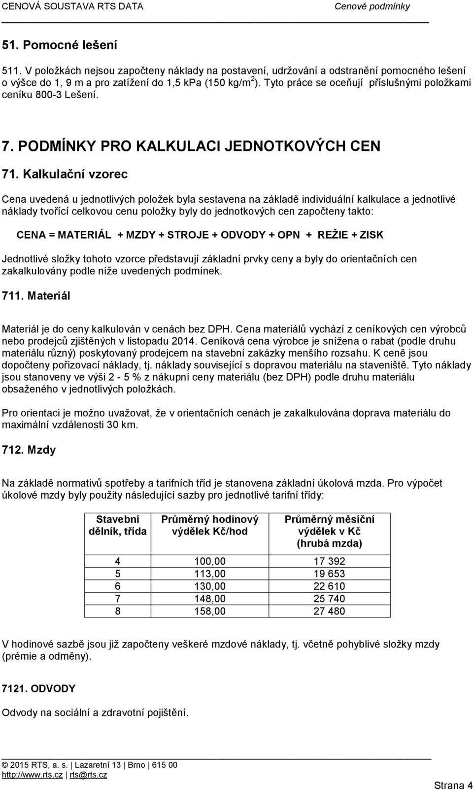 Kalkulační vzorec Cena uvedená u jednotlivých položek byla sestavena na základě individuální kalkulace a jednotlivé náklady tvořící celkovou cenu položky byly do jednotkových cen započteny takto: