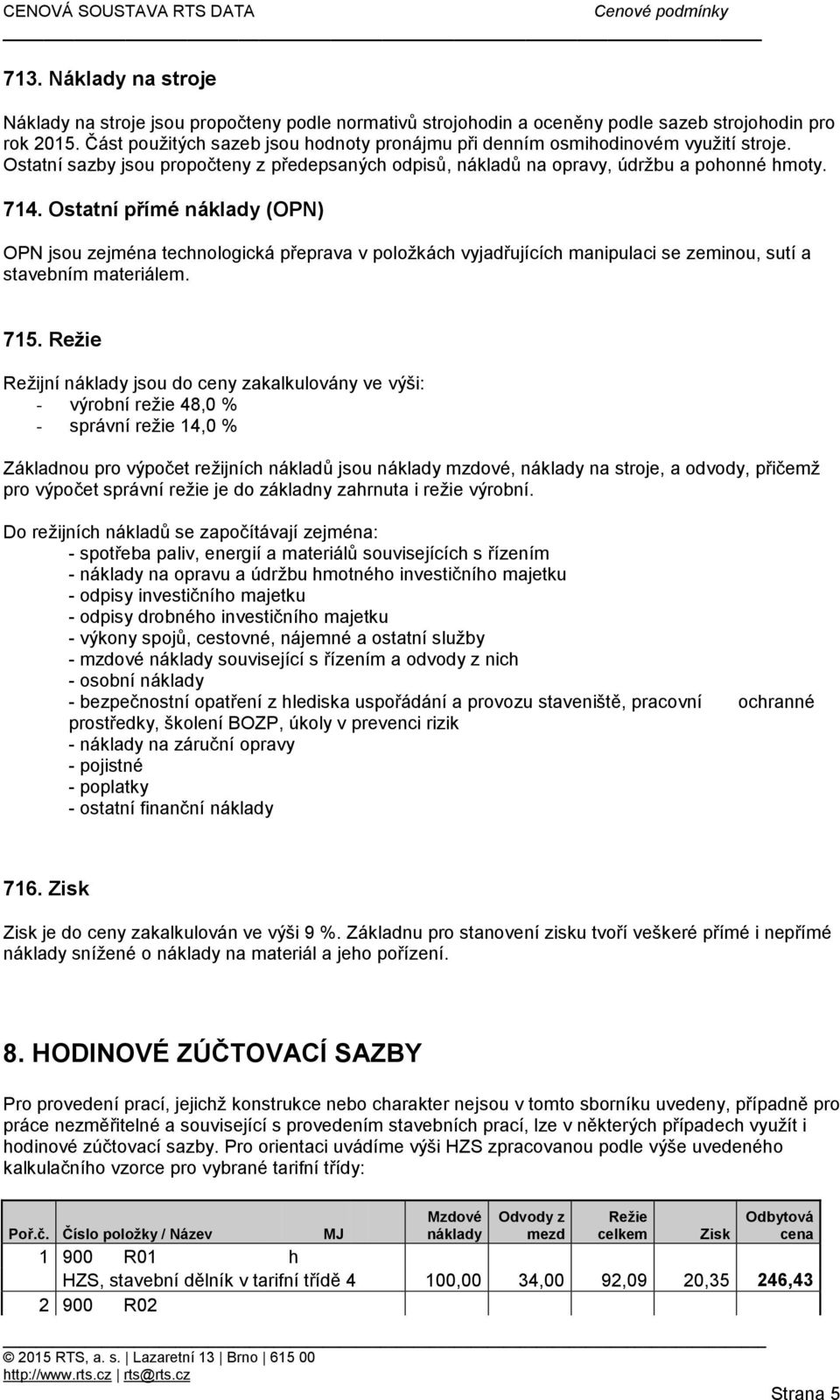 Ostatní přímé náklady (OPN) OPN jsou zejména technologická přeprava v položkách vyjadřujících manipulaci se zeminou, sutí a stavebním materiálem. 715.