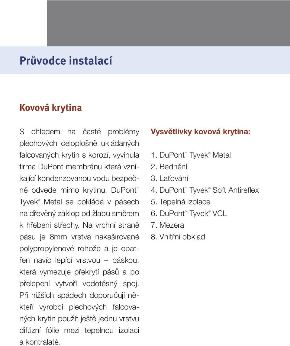 Na vrchní straně pásu je 8mm vrstva nakašírované polypropylenové rohože a je opatřen navíc lepící vrstvou páskou, která vymezuje překrytí pásů a po přelepení vytvoří vodotěsný spoj.